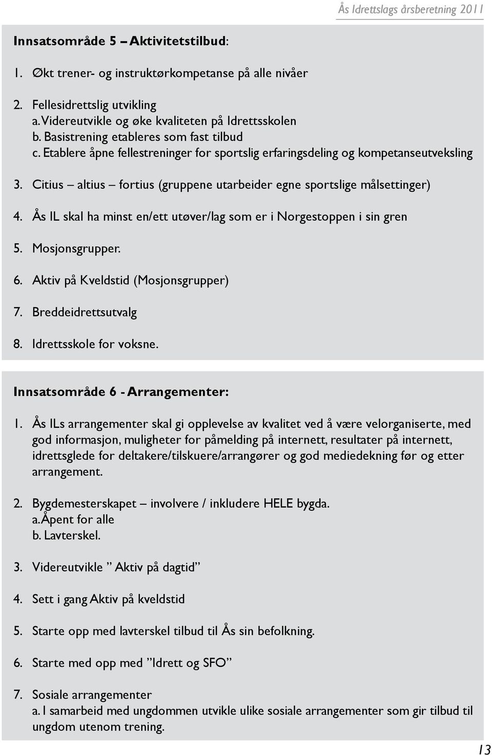 Citius altius fortius (gruppene utarbeider egne sportslige målsettinger) 4. Ås IL skal ha minst en/ett utøver/lag som er i Norgestoppen i sin gren 5. Mosjonsgrupper. 6.