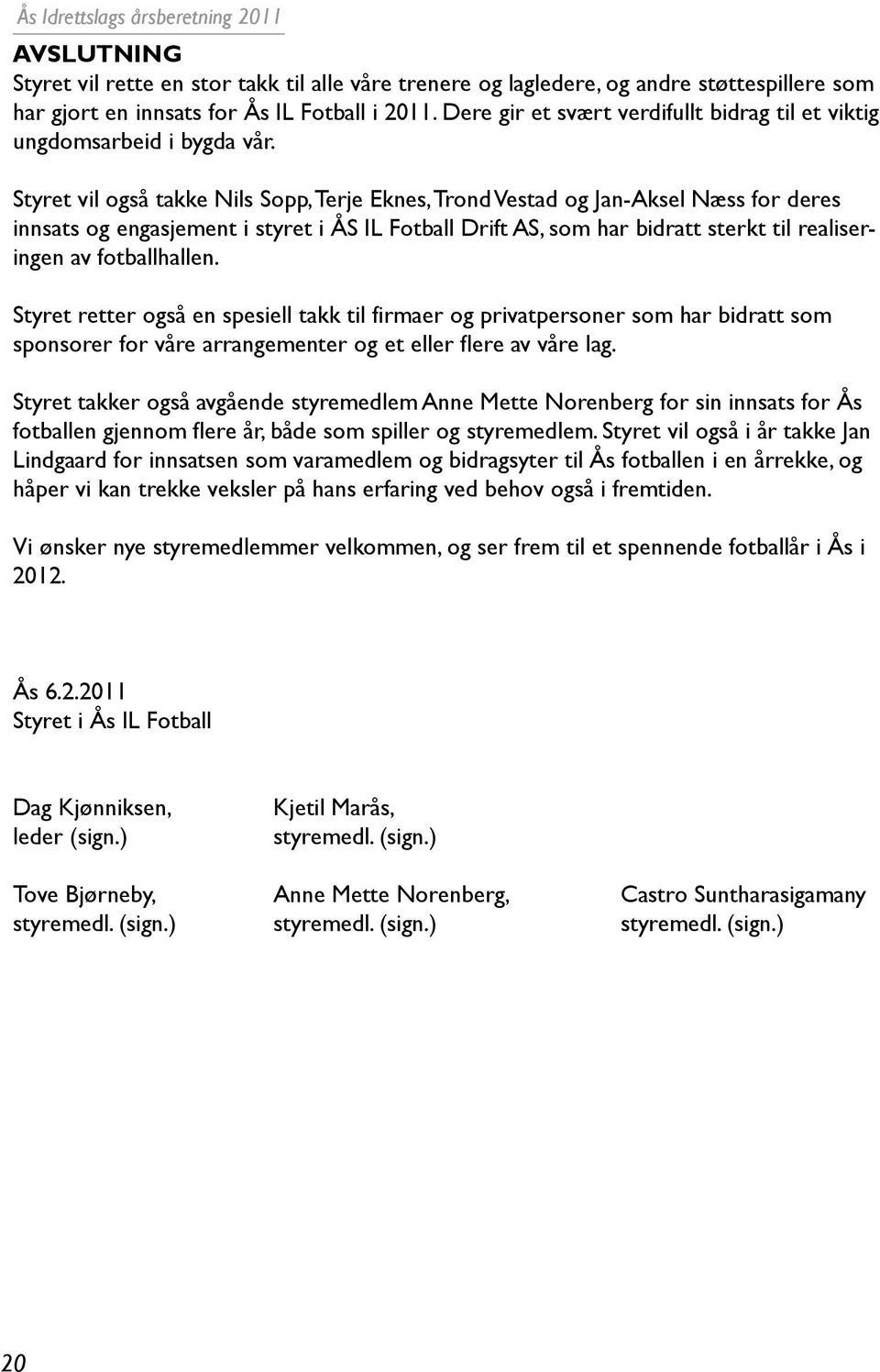 Styret vil også takke Nils Sopp, Terje Eknes, Trond Vestad og Jan-Aksel Næss for deres innsats og engasjement i styret i ÅS IL Fotball Drift AS, som har bidratt sterkt til realiseringen av