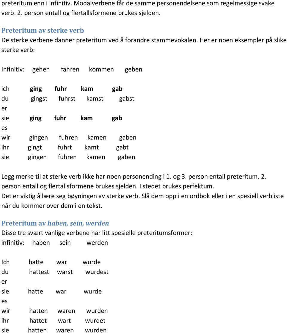 Her er noen eksempler på slike sterke verb: Infinitiv: gehen fahren kommen geben ich ging fuhr kam gab du gingst fuhrst kamst gabst er sie ging fuhr kam gab es wir gingen fuhren kamen gaben ihr gingt