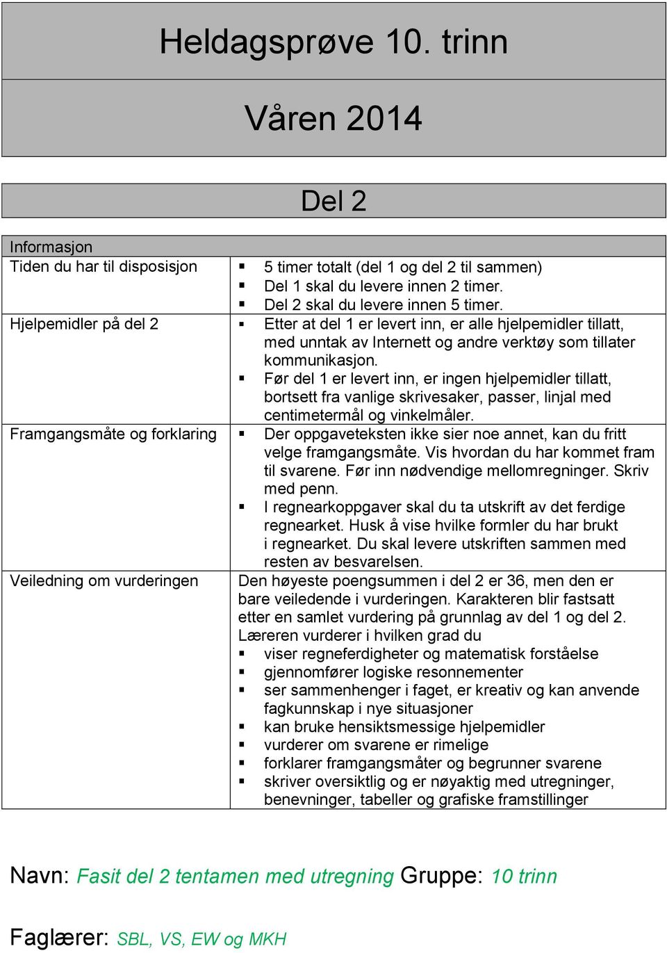 Før del 1 er levert inn, er ingen hjelpemidler tillatt, bortsett fra vanlige skrivesaker, passer, linjal med centimetermål og vinkelmåler.