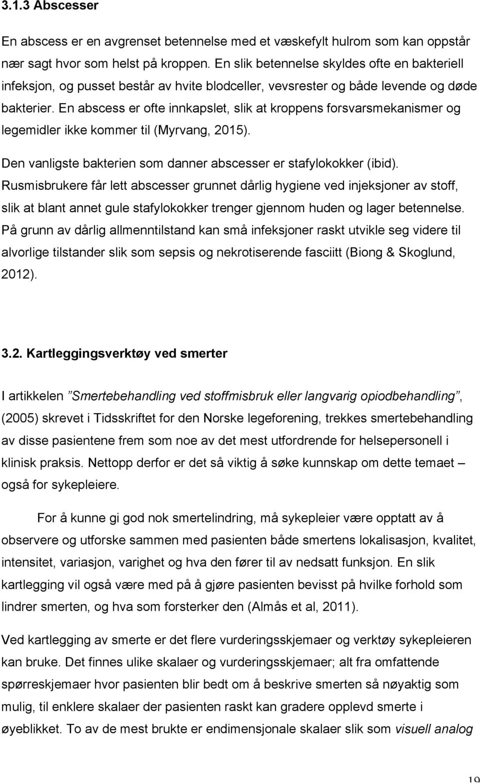 En abscess er ofte innkapslet, slik at kroppens forsvarsmekanismer og legemidler ikke kommer til (Myrvang, 2015). Den vanligste bakterien som danner abscesser er stafylokokker (ibid).