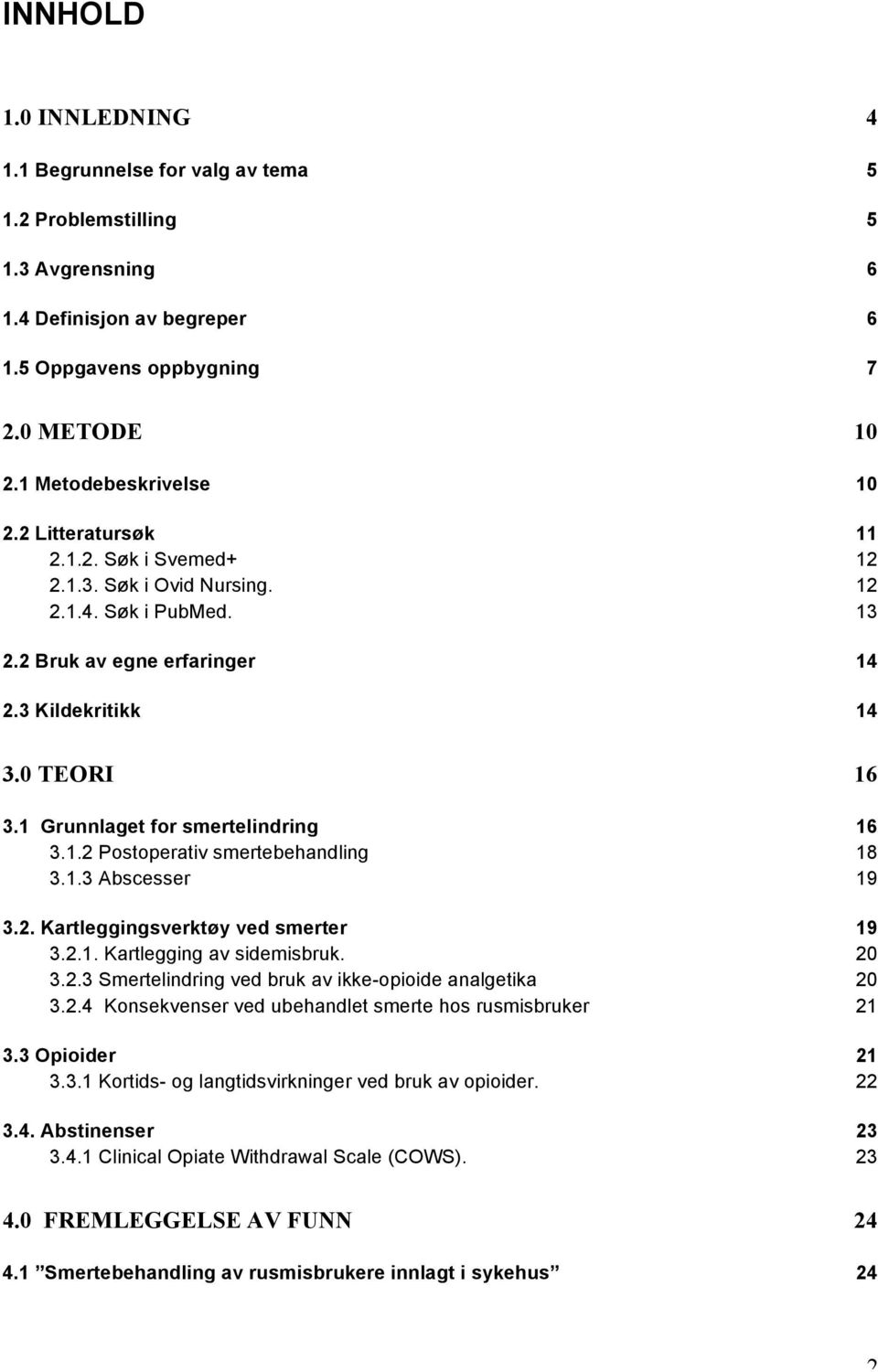 1.2 Postoperativ smertebehandling 18 3.1.3 Abscesser 19 3.2. Kartleggingsverktøy ved smerter 19 3.2.1. Kartlegging av sidemisbruk. 20 3.2.3 Smertelindring ved bruk av ikke-opioide analgetika 20 3.2.4 Konsekvenser ved ubehandlet smerte hos rusmisbruker 21 3.