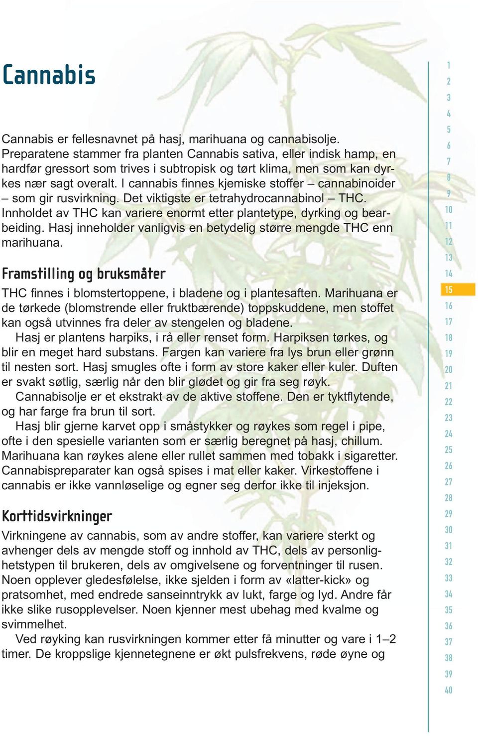 I cannabis finnes kjemiske stoffer cannabinoider som gir rusvirkning. Det viktigste er tetrahydrocannabinol THC. Innholdet av THC kan variere enormt etter plantetype, dyrking og bearbeiding.