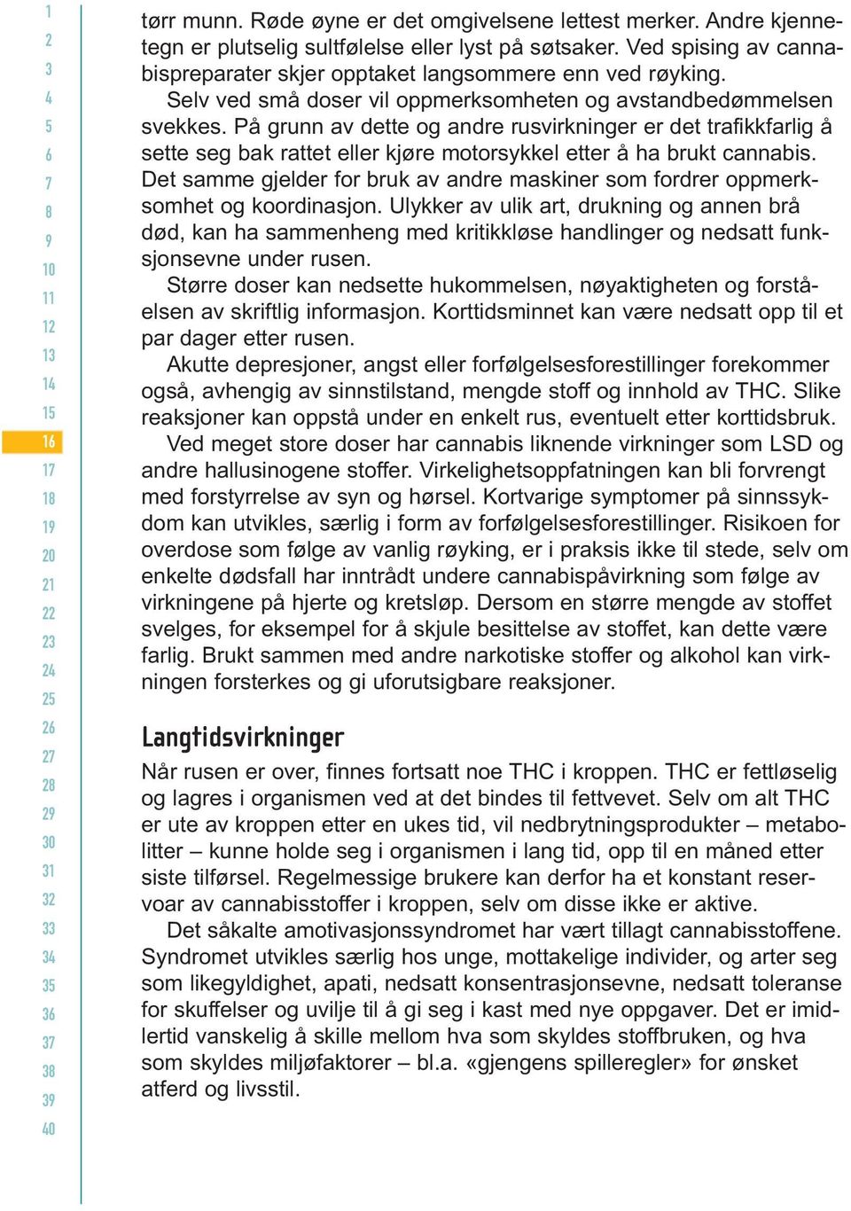 På grunn av dette og andre rusvirkninger er det trafikkfarlig å sette seg bak rattet eller kjøre motorsykkel etter å ha brukt cannabis.