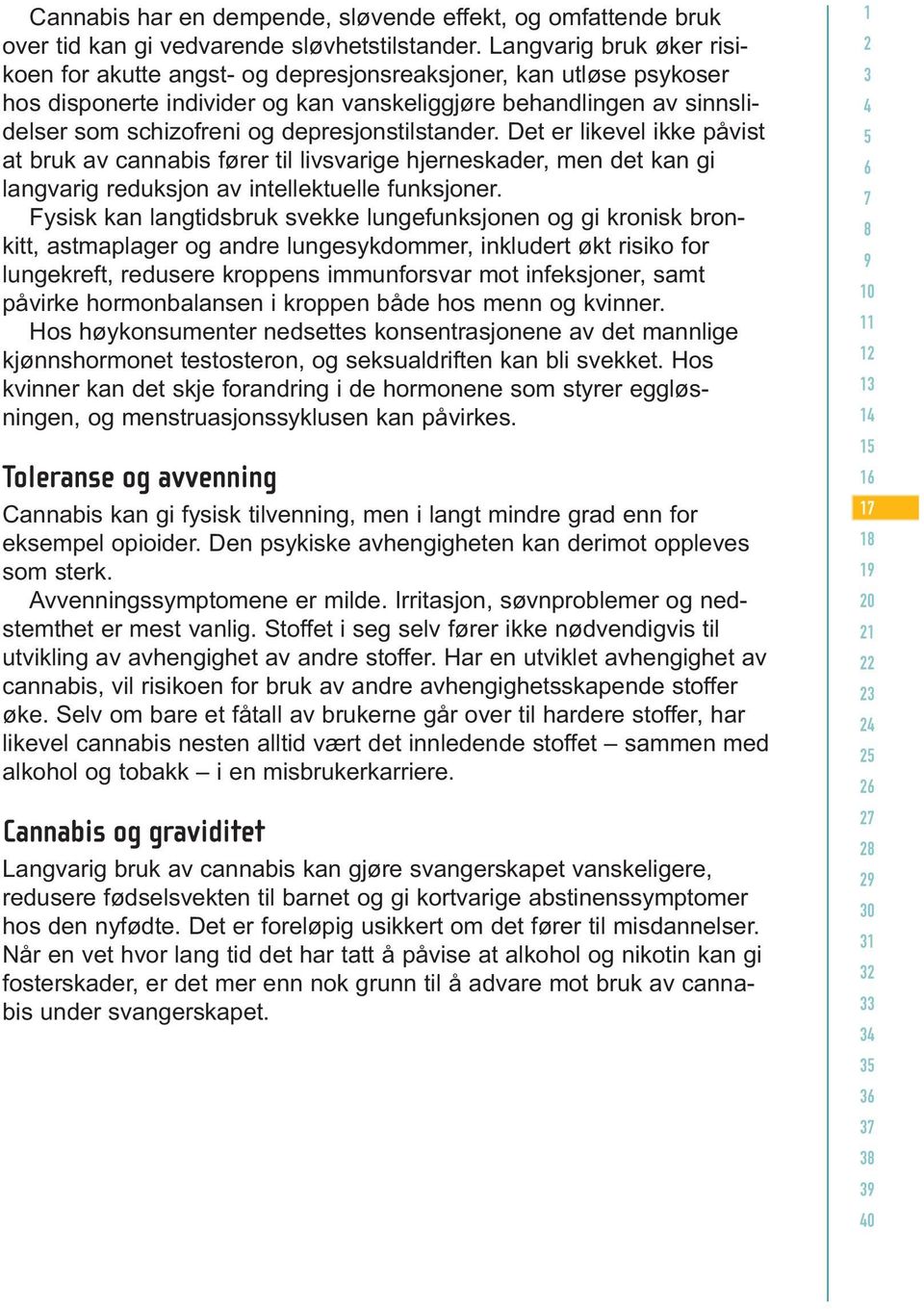 depresjonstilstander. Det er likevel ikke påvist at bruk av cannabis fører til livsvarige hjerneskader, men det kan gi langvarig reduksjon av intellektuelle funksjoner.