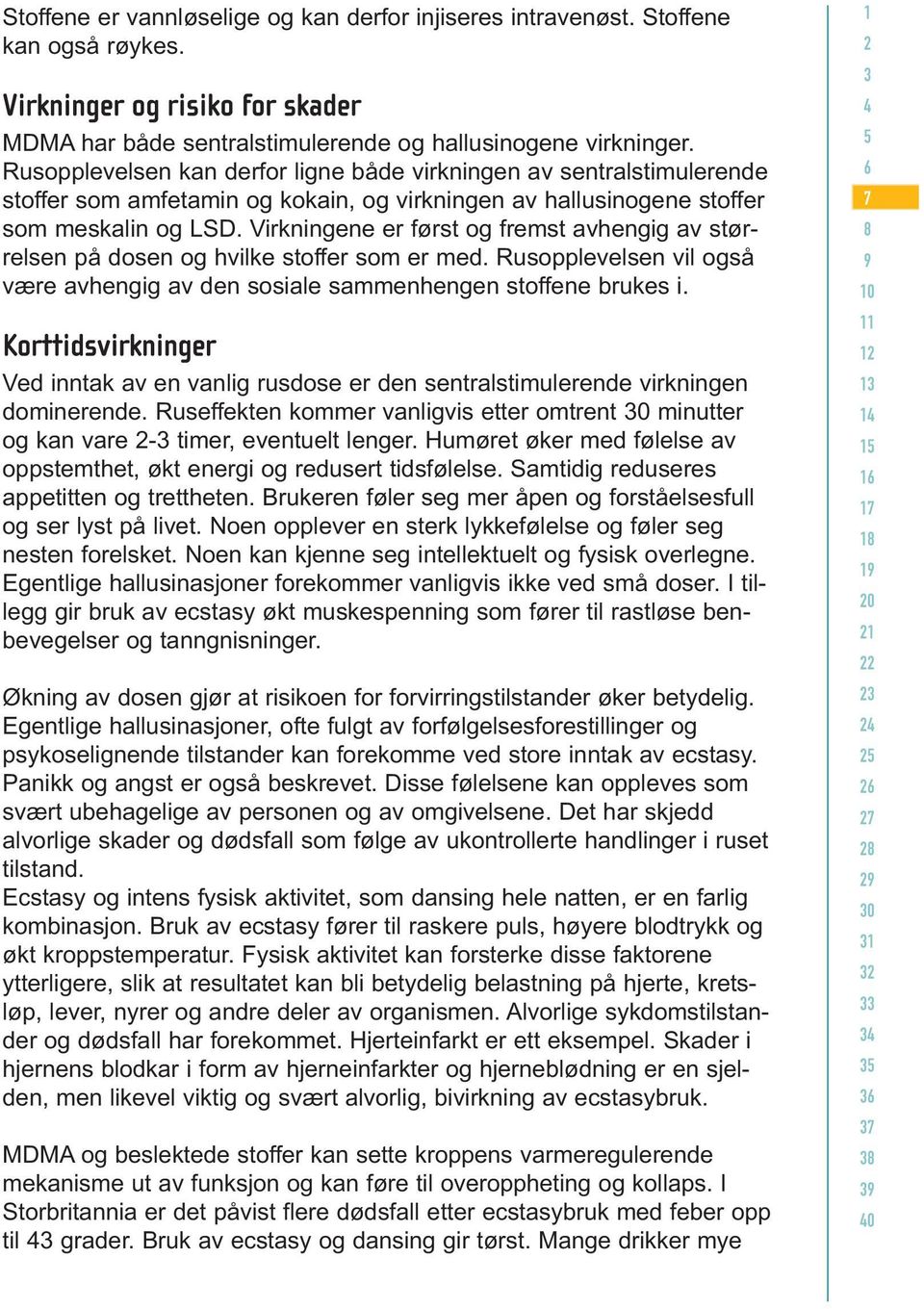 Virkningene er først og fremst avhengig av størrelsen på dosen og hvilke stoffer som er med. Rusopplevelsen vil også være avhengig av den sosiale sammenhengen stoffene brukes i.