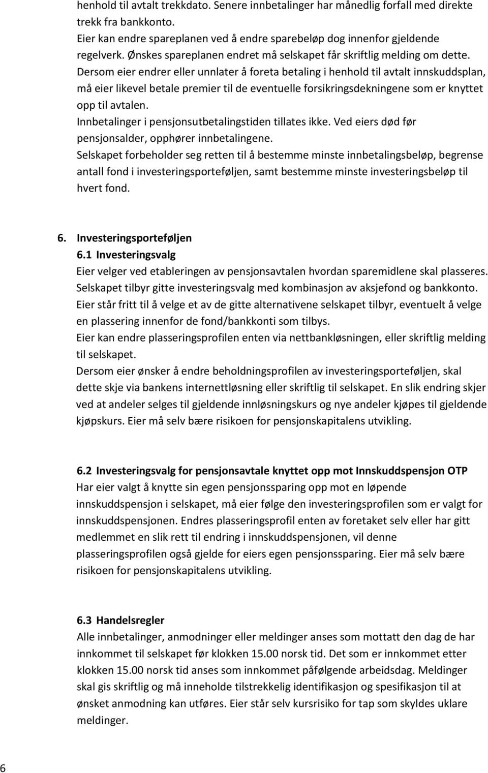 Dersom eier endrer eller unnlater å foreta betaling i henhold til avtalt innskuddsplan, må eier likevel betale premier til de eventuelle forsikringsdekningene som er knyttet opp til avtalen.