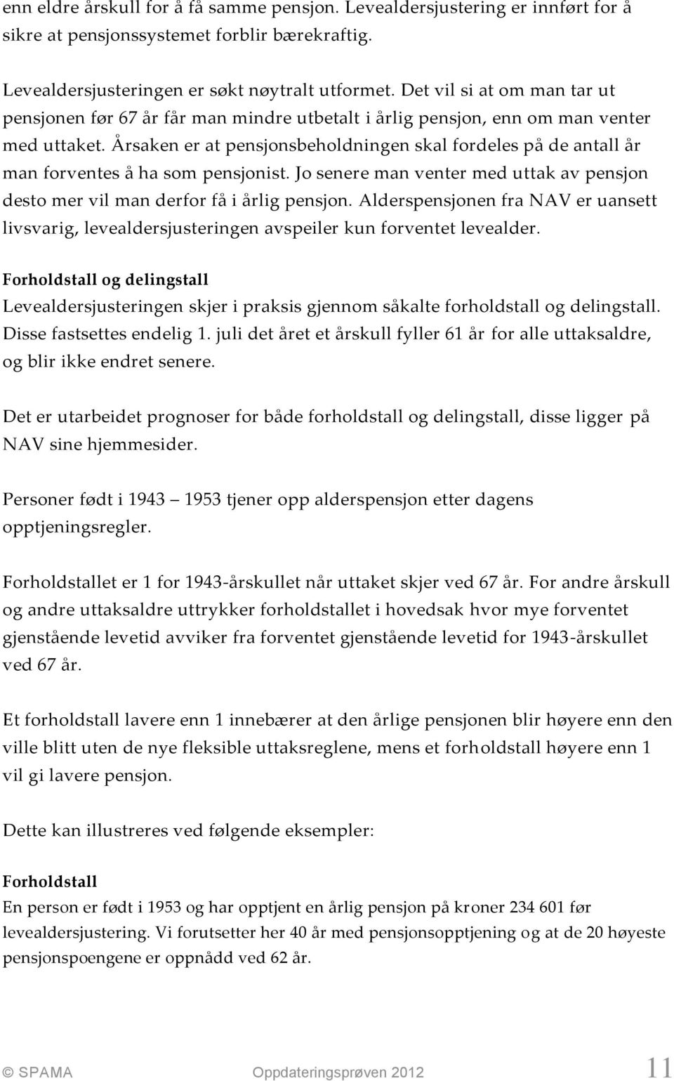 Årsaken er at pensjonsbeholdningen skal fordeles på de antall år man forventes å ha som pensjonist. Jo senere man venter med uttak av pensjon desto mer vil man derfor få i årlig pensjon.