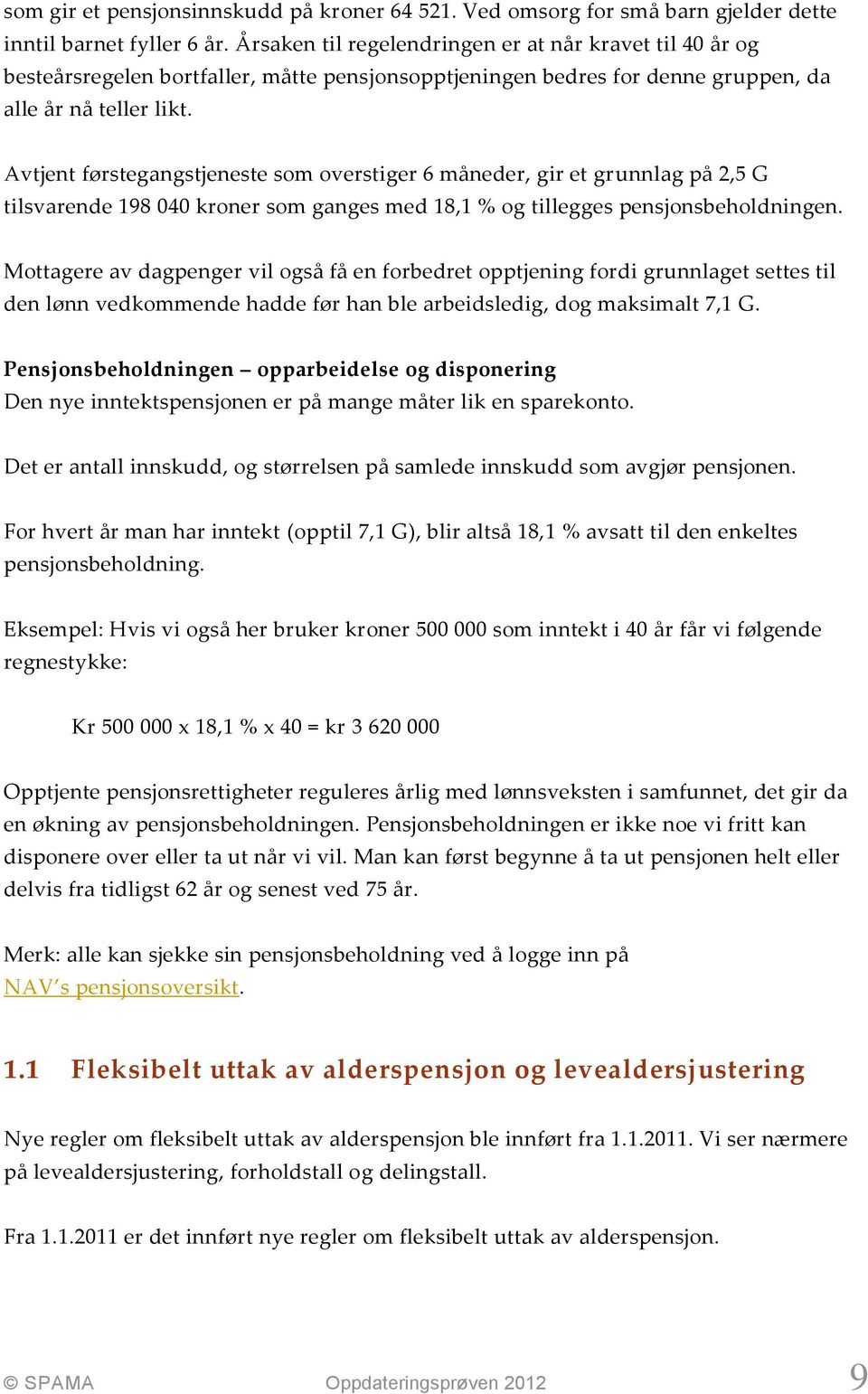 Avtjent førstegangstjeneste som overstiger 6 måneder, gir et grunnlag på 2,5 G tilsvarende 198 040 kroner som ganges med 18,1 % og tillegges pensjonsbeholdningen.