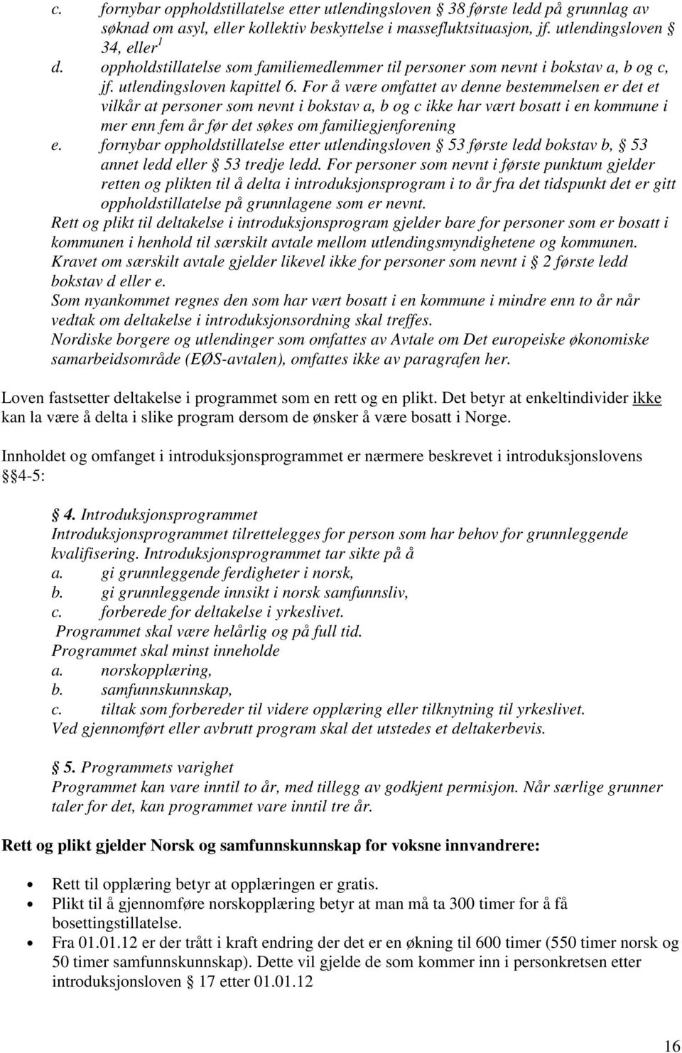 For å være omfattet av denne bestemmelsen er det et vilkår at personer som nevnt i bokstav a, b og c ikke har vært bosatt i en kommune i mer enn fem år før det søkes om familiegjenforening e.