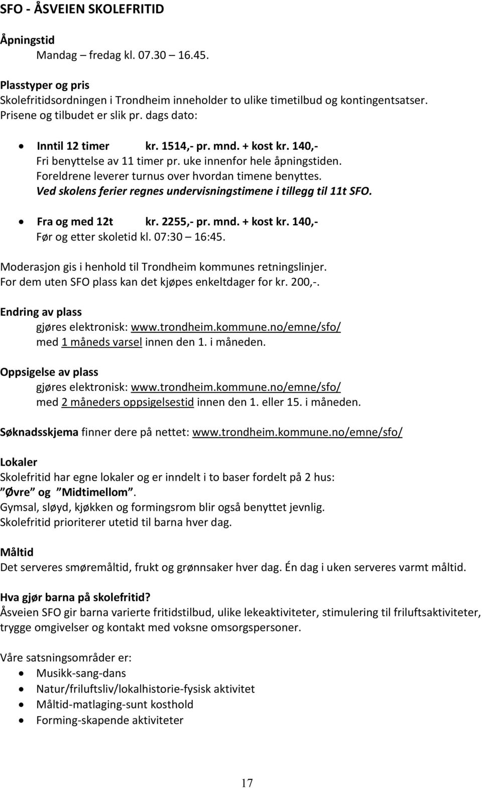 Foreldrene leverer turnus over hvordan timene benyttes. Ved skolens ferier regnes undervisningstimene i tillegg til 11t SFO. Fra og med 12t kr. 2255,- pr. mnd. + kost kr.