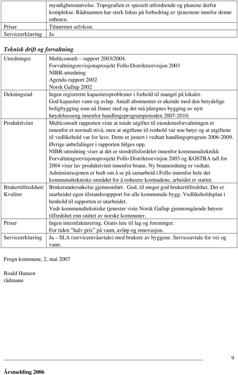 Forvaltningsrevisjonsprosjekt Follo Distriktsrevisjon 2003 NIBR-utredning Agenda-rapport 2002 Norsk Gallup 2002 Dekningsrad Ingen registrerte kapasitetsproblemer i forhold til mangel på lokaler.