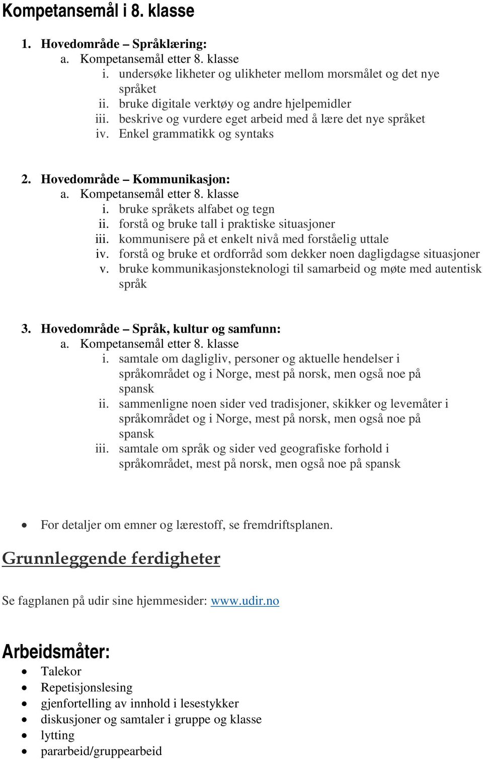 klasse i. bruke språkets alfabet og tegn ii. forstå og bruke tall i praktiske situasjoner iii. kommunisere på et enkelt nivå med forståelig uttale iv.