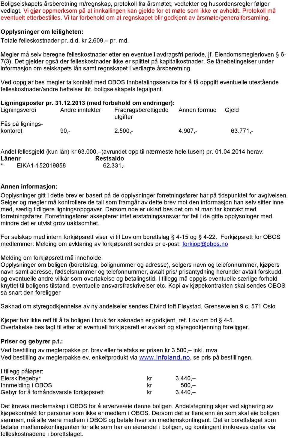 Megler må selv beregne felleskostnader etter en eventuell avdragsfri periode, jf. Eiendomsmeglerloven 6-7(3). Det gjelder også der felleskostnader ikke er splittet på kapitalkostnader.