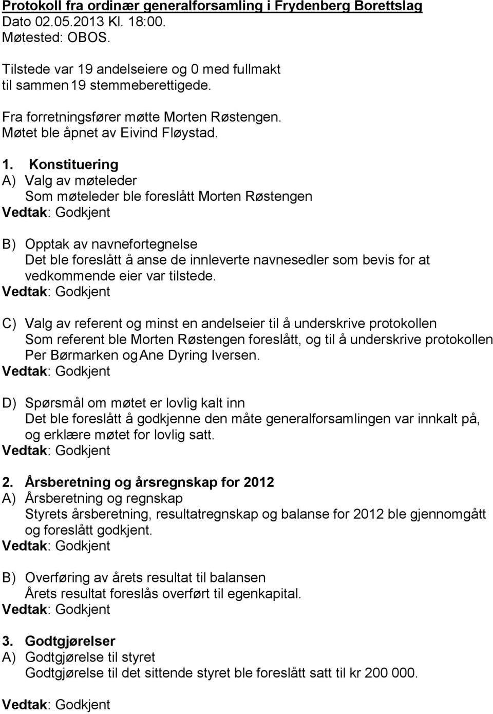 Konstituering A) Valg av møteleder Som møteleder ble foreslått Morten Røstengen Vedtak: Godkjent B) Opptak av navnefortegnelse Det ble foreslått å anse de innleverte navnesedler som bevis for at