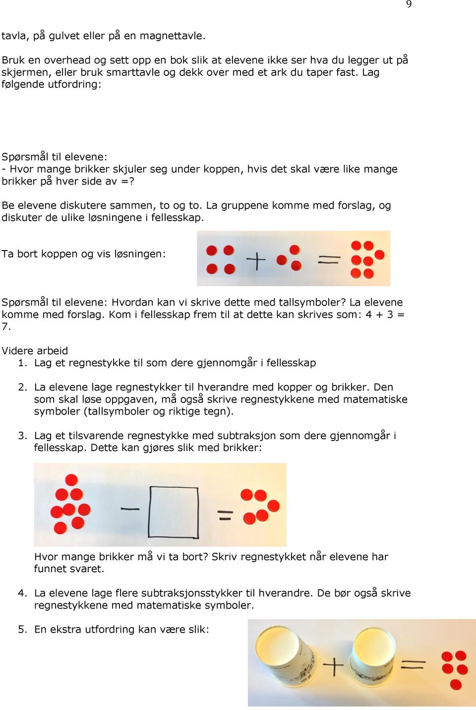 La gruppene komme med forslag, og diskuter de ulike løsningene i fellesskap. Ta bort koppen og vis løsningen: Spørsmål til elevene: Hvordan kan vi skrive dette med tallsymboler?