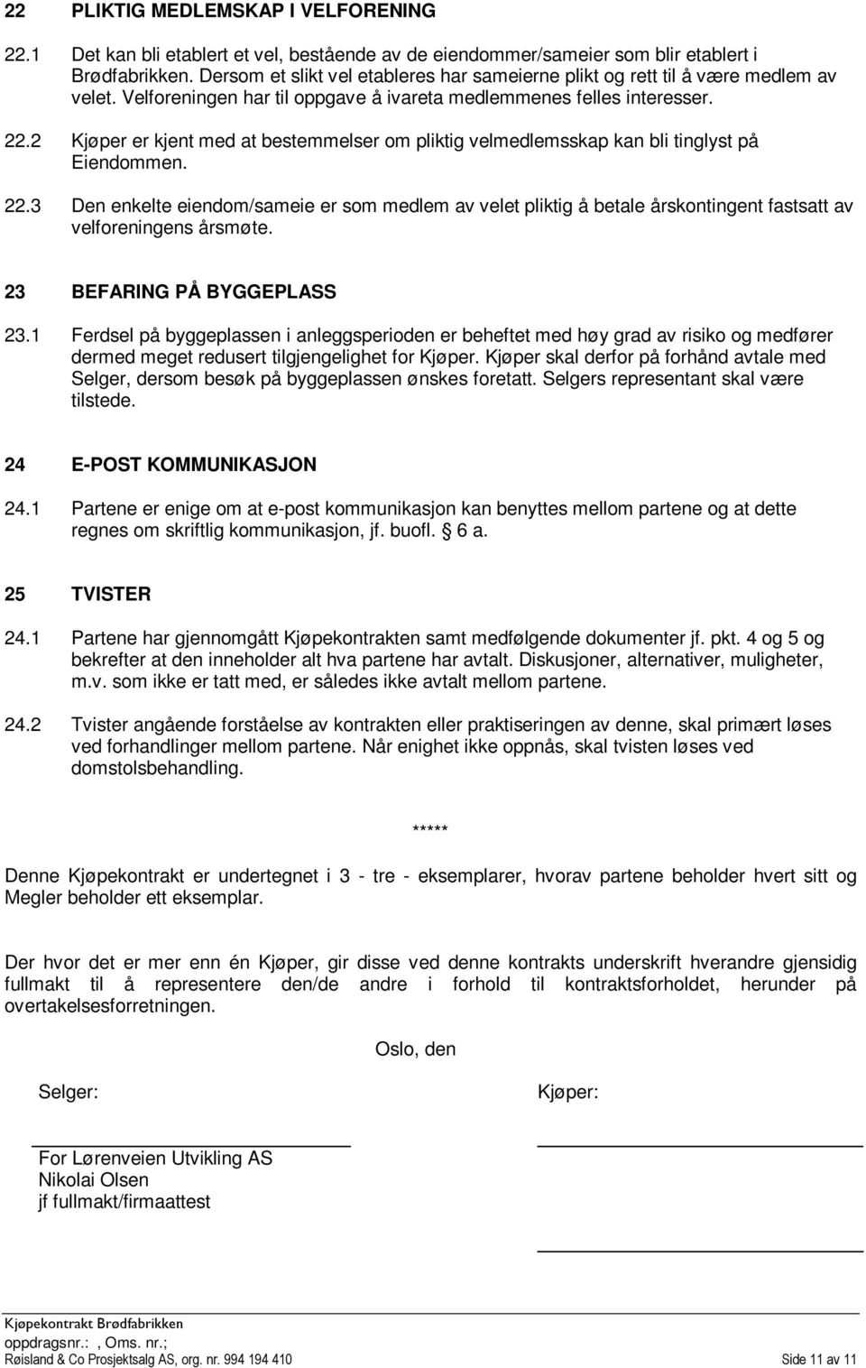 2 Kjøper er kjent med at bestemmelser om pliktig velmedlemsskap kan bli tinglyst på Eiendommen. 22.