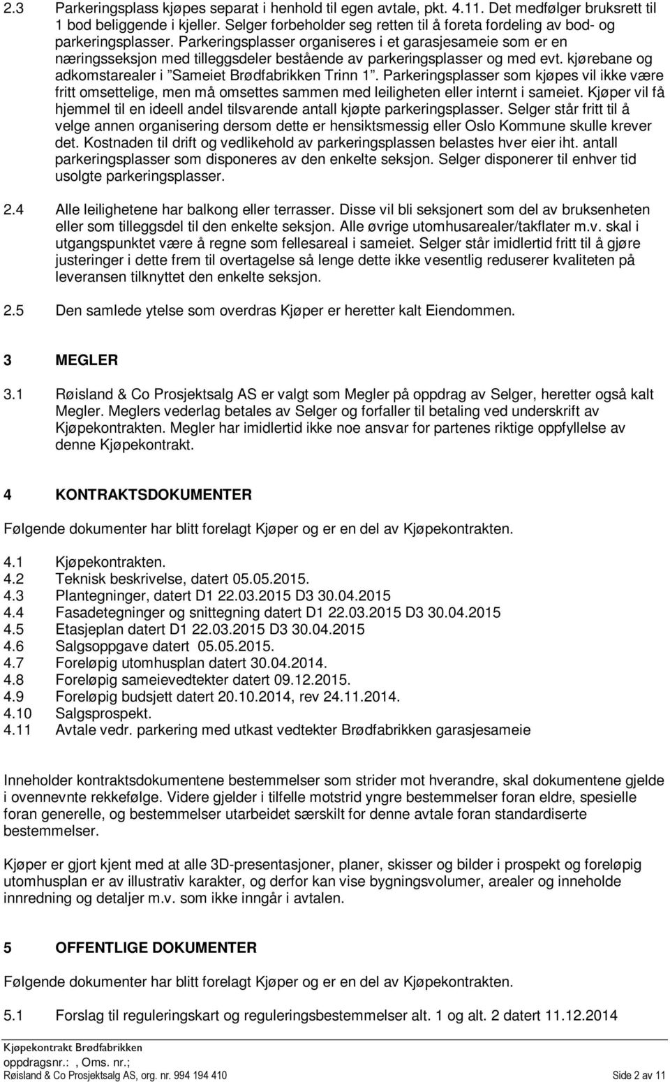 Parkeringsplasser organiseres i et garasjesameie som er en næringsseksjon med tilleggsdeler bestående av parkeringsplasser og med evt. kjørebane og adkomstarealer i Sameiet Brødfabrikken Trinn 1.