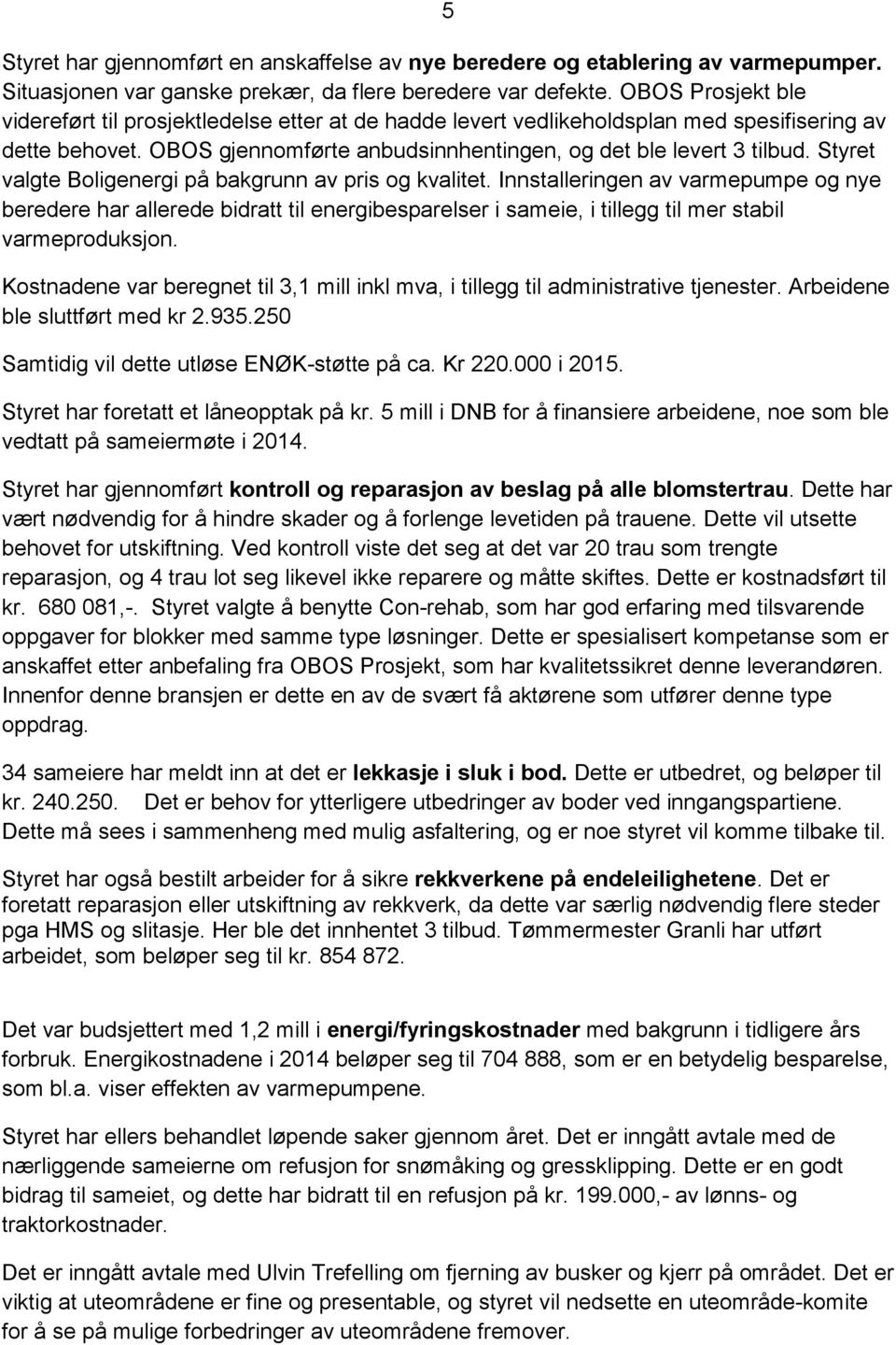 Styret valgte Boligenergi på bakgrunn av pris og kvalitet. Innstalleringen av varmepumpe og nye beredere har allerede bidratt til energibesparelser i sameie, i tillegg til mer stabil varmeproduksjon.