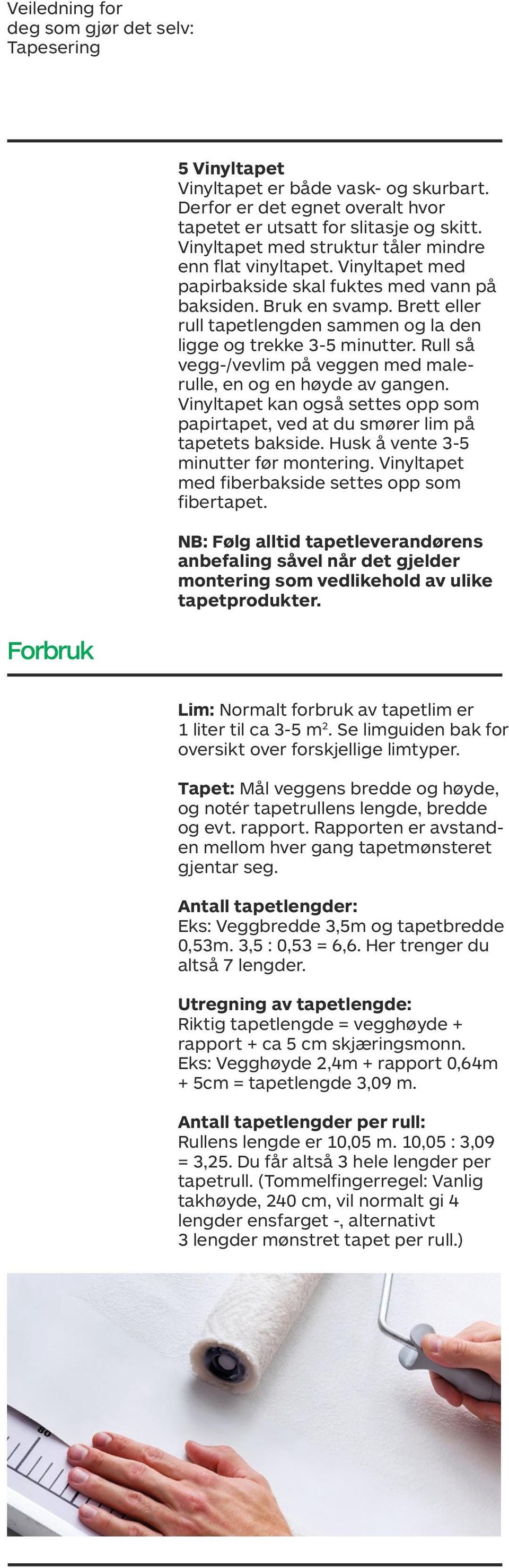 Brett eller rull tapetlengden sammen og la den ligge og trekke 3-5 minutter. Rull så vegg-/vevlim på veggen med malerulle, en og en høyde av gangen.