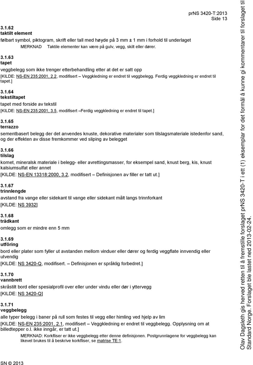 1.64 tekstiltapet tapet med forside av tekstil [KILDE: NS-EN 235:2001, 3.5, modifisert Ferdig veggkledning er endret til tapet.] 3.1.65 terrazzo sementbasert belegg der det anvendes knuste, dekorative materialer som tilslagsmateriale istedenfor sand, og der effekten av disse fremkommer ved sliping av belegget 3.