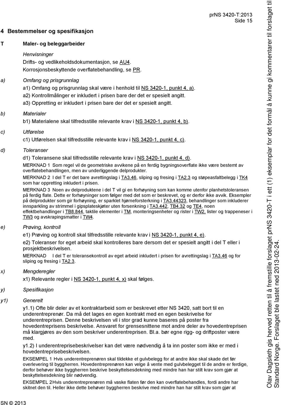 a3) Oppretting er inkludert i prisen bare der det er spesielt angitt. b) Materialer c) Utførelse b1) Materialene skal tilfredsstille relevante krav i NS 3420-1, punkt 4, b).