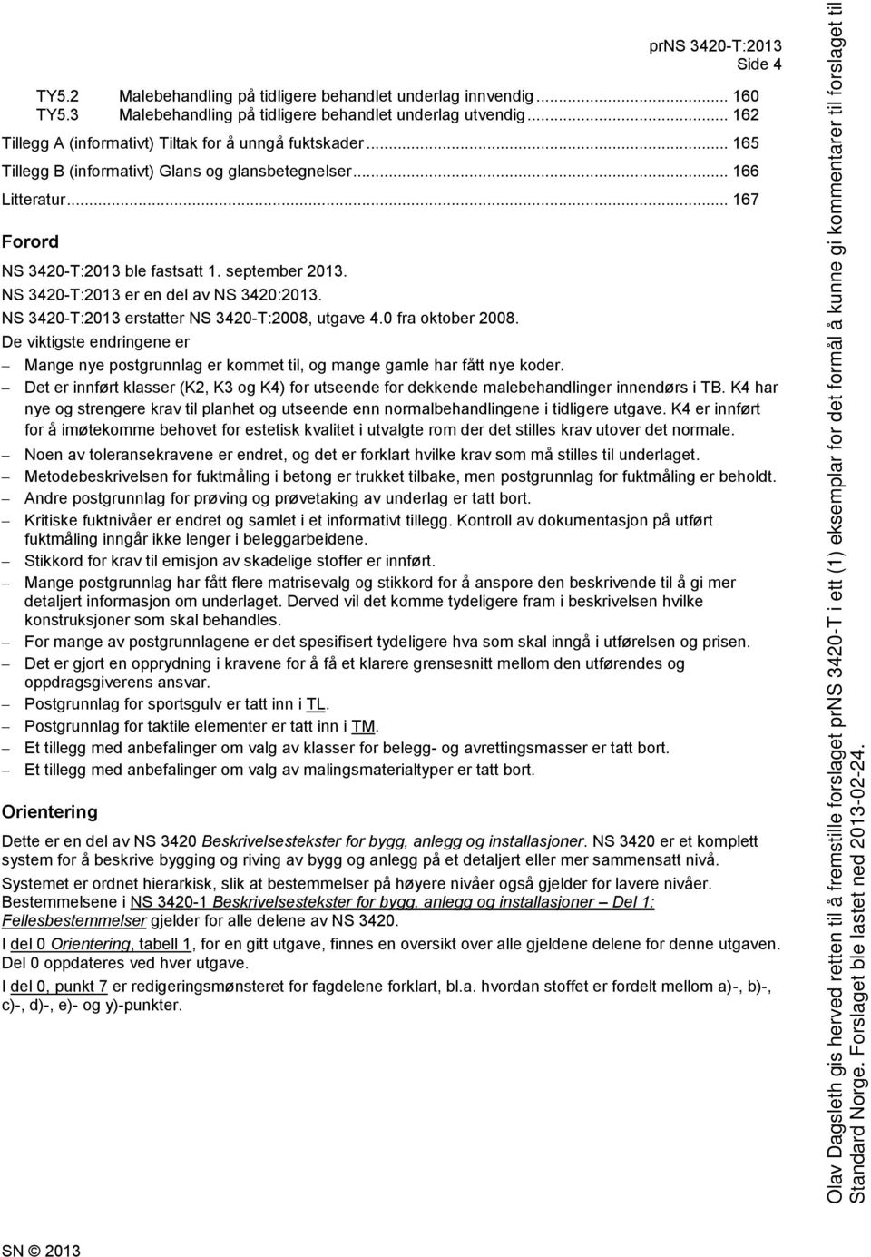NS 3420-T:2013 erstatter NS 3420-T:2008, utgave 4.0 fra oktober 2008. De viktigste endringene er Mange nye postgrunnlag er kommet til, og mange gamle har fått nye koder.