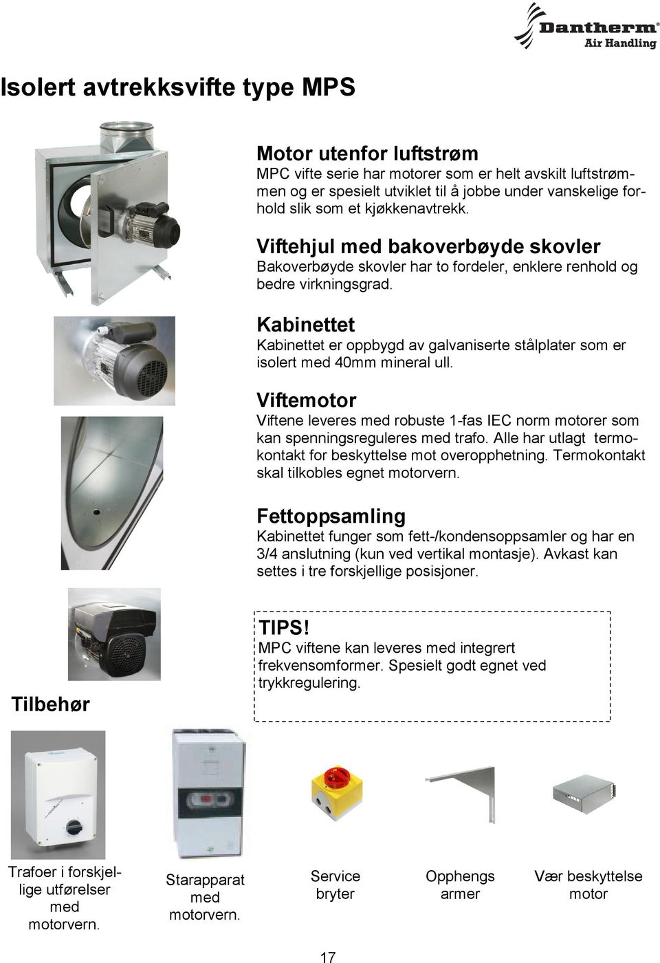 Kabinettet Kabinettet er oppbygd av galvaniserte stålplater som er isolert med 40mm mineral ull. Viftemotor Viftene leveres med robuste 1-fas IEC norm motorer som kan spenningsreguleres med trafo.