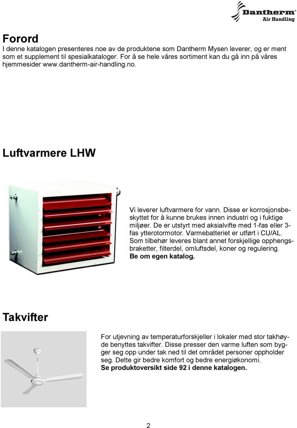 Disse er korrosjonsbeskyttet for å kunne brukes innen industri og i fuktige miljøer. De er utstyrt med aksialvifte med 1-fas eller 3- fas ytterotormotor. Varmebatteriet er utført i CU/AL.