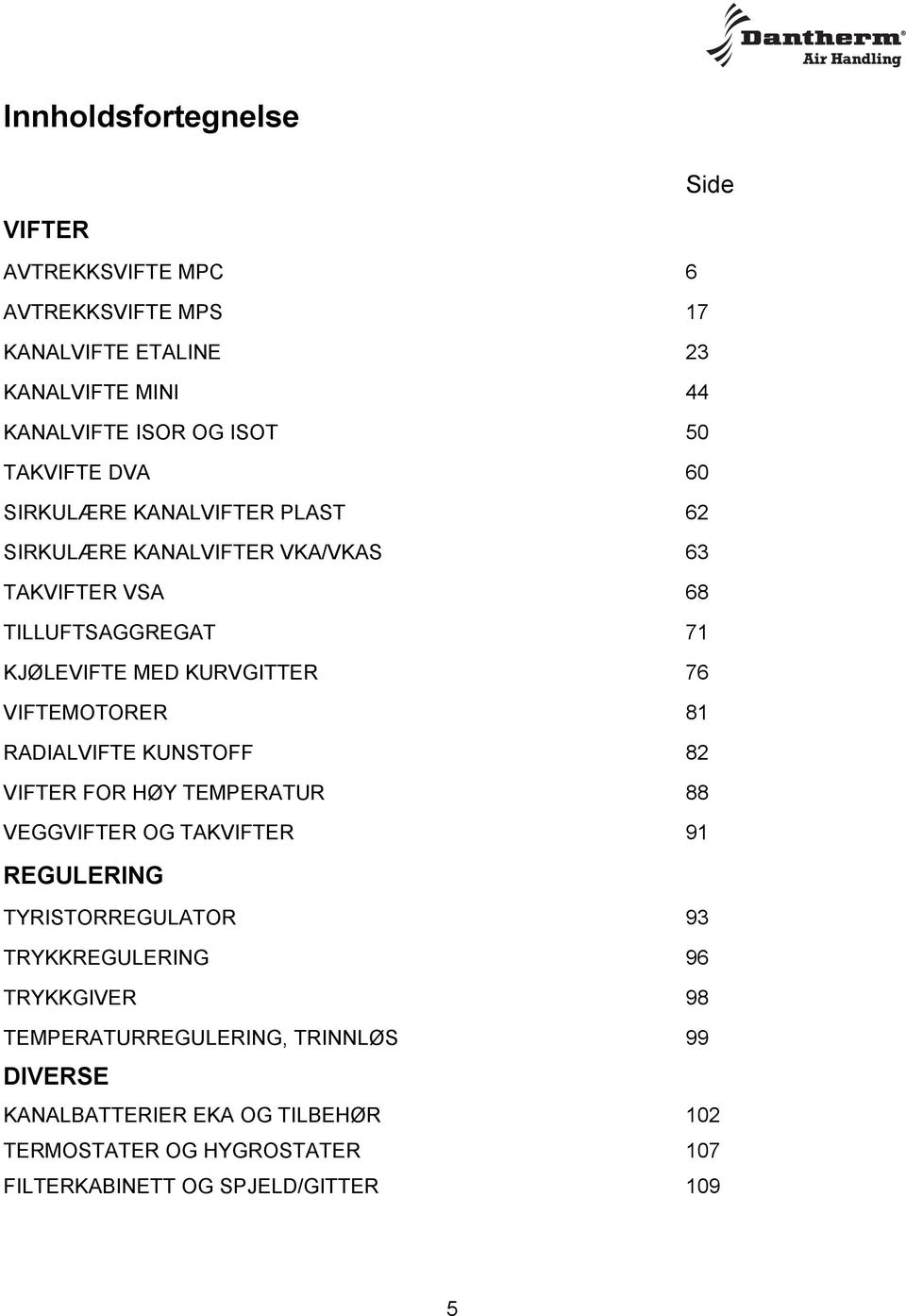 VIFTEMOTORER 81 RADIALVIFTE KUNSTOFF 82 VIFTER FOR HØY TEMPERATUR 88 VEGGVIFTER OG TAKVIFTER 91 REGULERING TYRISTORREGULATOR 93 TRYKKREGULERING 96