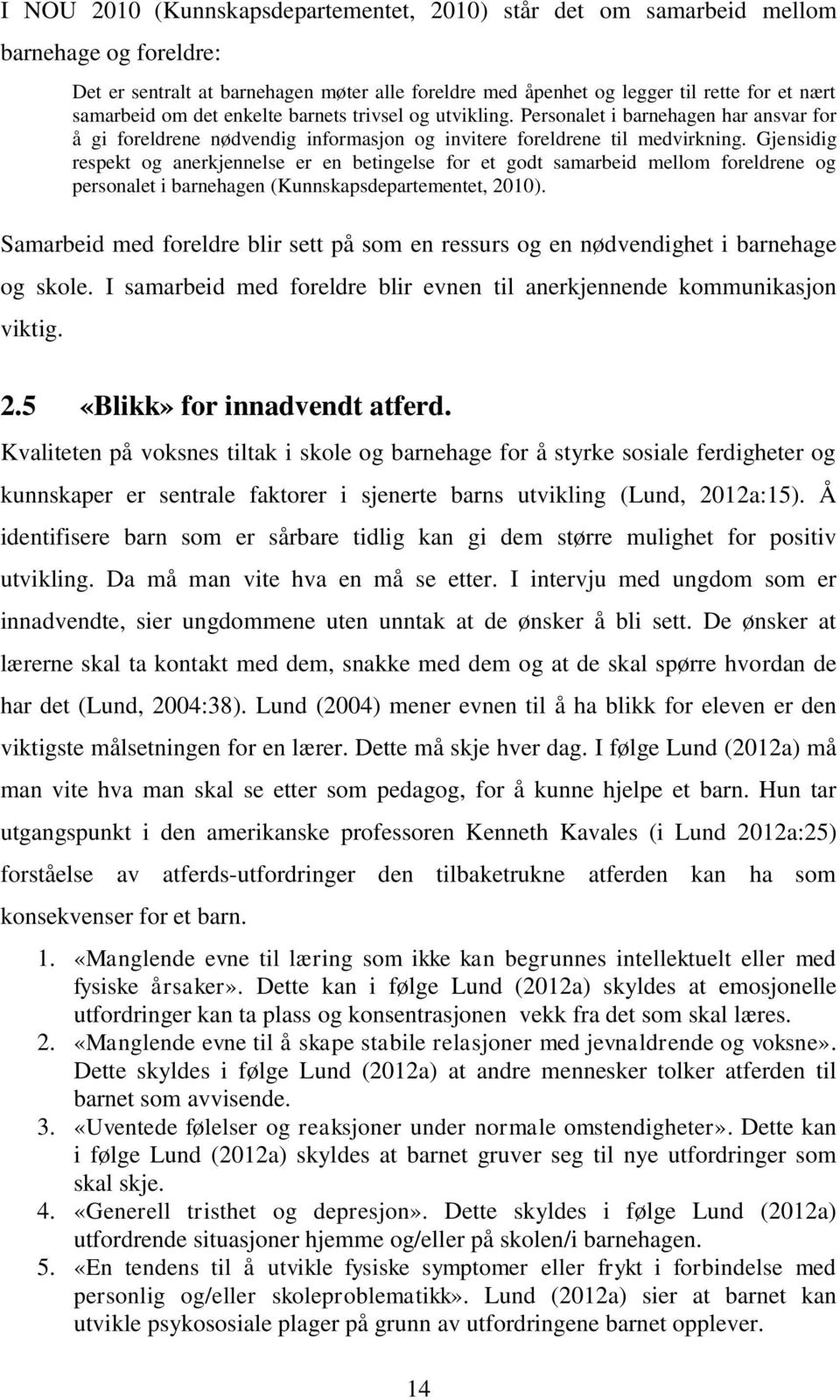 Gjensidig respekt og anerkjennelse er en betingelse for et godt samarbeid mellom foreldrene og personalet i barnehagen (Kunnskapsdepartementet, 2010).