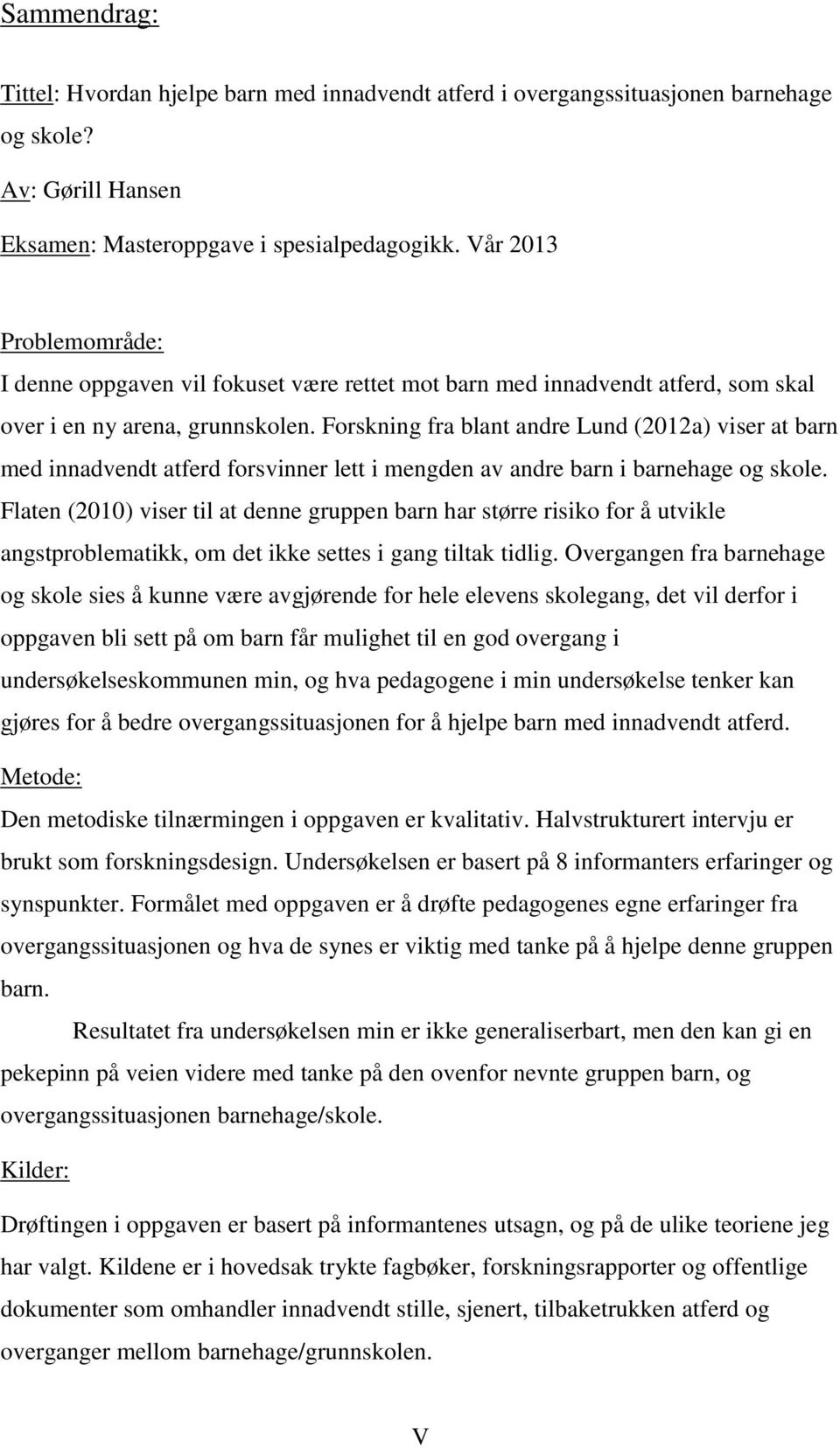 Forskning fra blant andre Lund (2012a) viser at barn med innadvendt atferd forsvinner lett i mengden av andre barn i barnehage og skole.