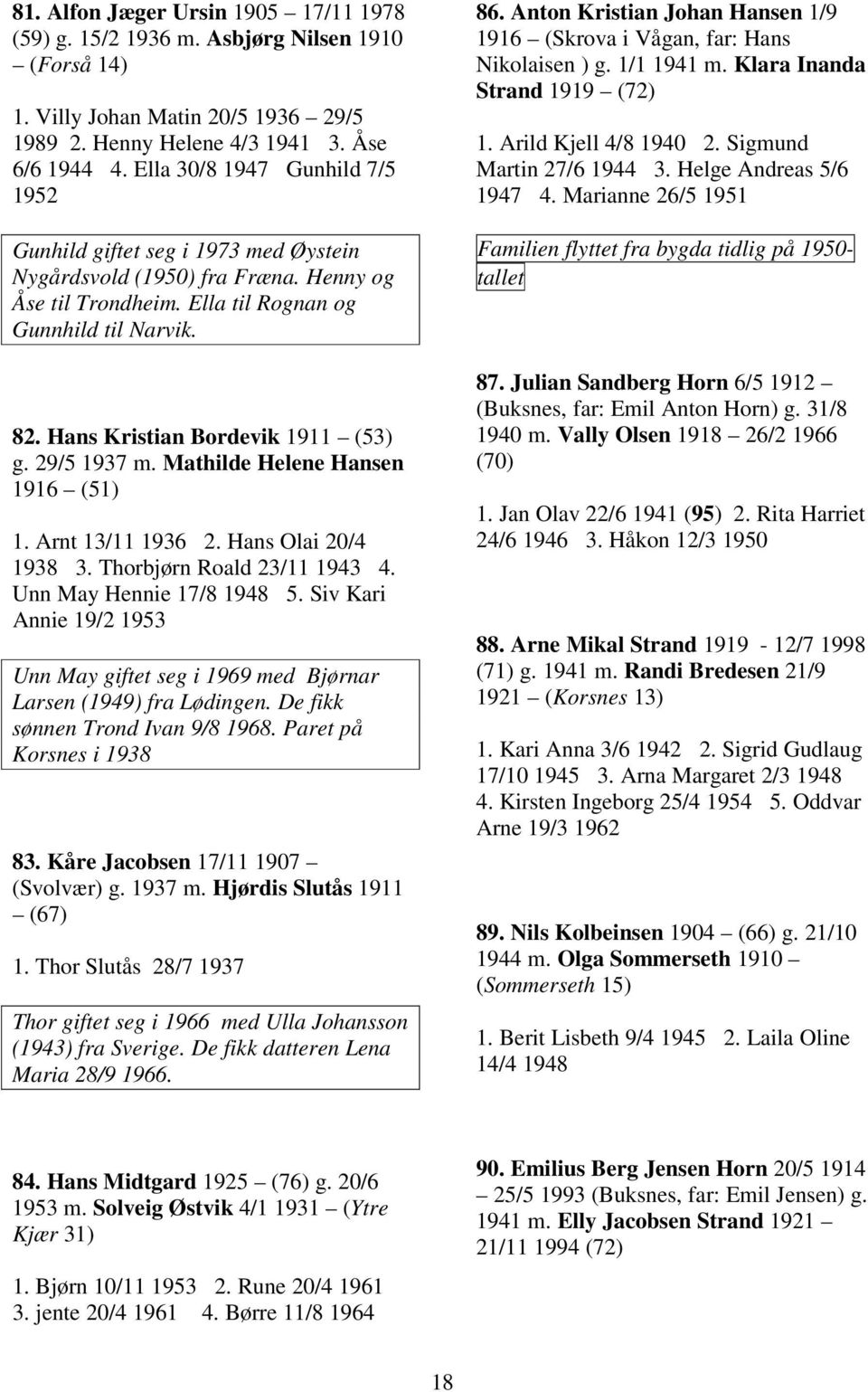 Hans Kristian Bordevik 1911 (53) g. 29/5 1937 m. Mathilde Helene Hansen 1916 (51) 1. Arnt 13/11 1936 2. Hans Olai 20/4 1938 3. Thorbjørn Roald 23/11 1943 4. Unn May Hennie 17/8 1948 5.