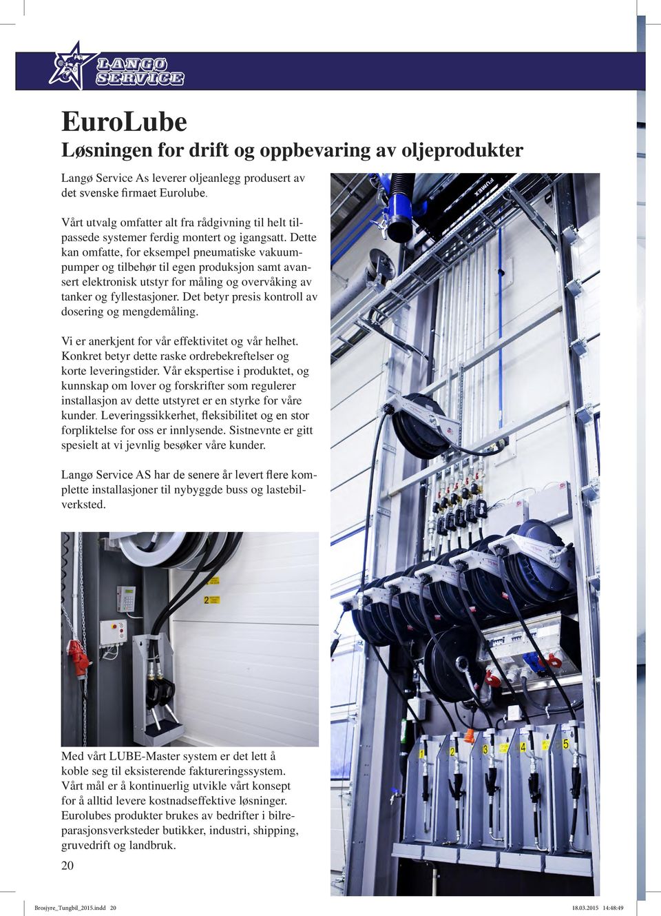 Dette kan omfatte, for eksempel pneumatiske vakuumpumper og tilbehør til egen produksjon samt avansert elektronisk utstyr for måling og overvåking av tanker og fyllestasjoner.