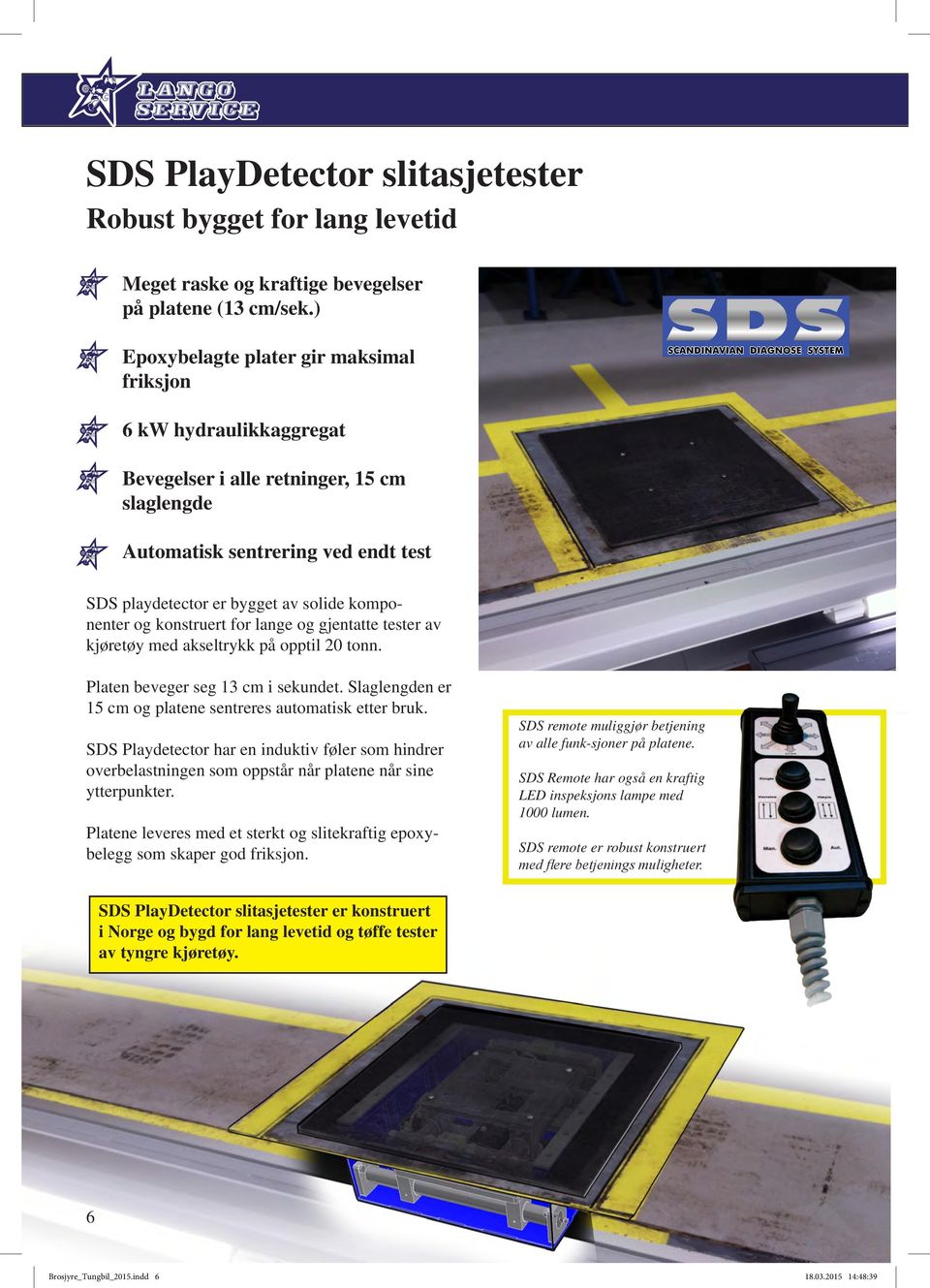 og konstruert for lange og gjentatte tester av kjøretøy med akseltrykk på opptil 20 tonn. Platen beveger seg 13 cm i sekundet. Slaglengden er 15 cm og platene sentreres automatisk etter bruk.