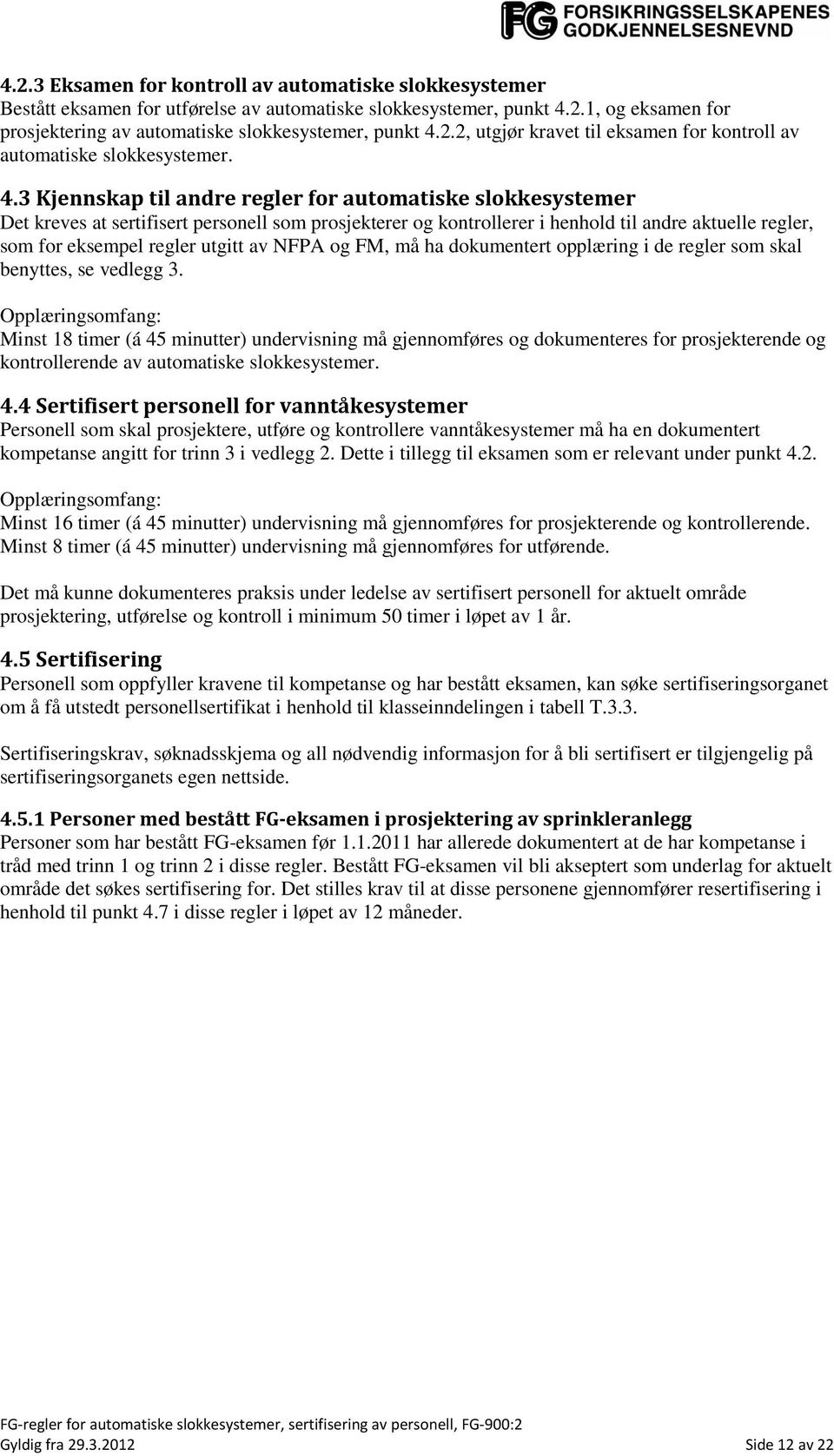 3 Kjennskap til andre regler for automatiske slokkesystemer Det kreves at sertifisert personell som prosjekterer og kontrollerer i henhold til andre aktuelle regler, som for eksempel regler utgitt av