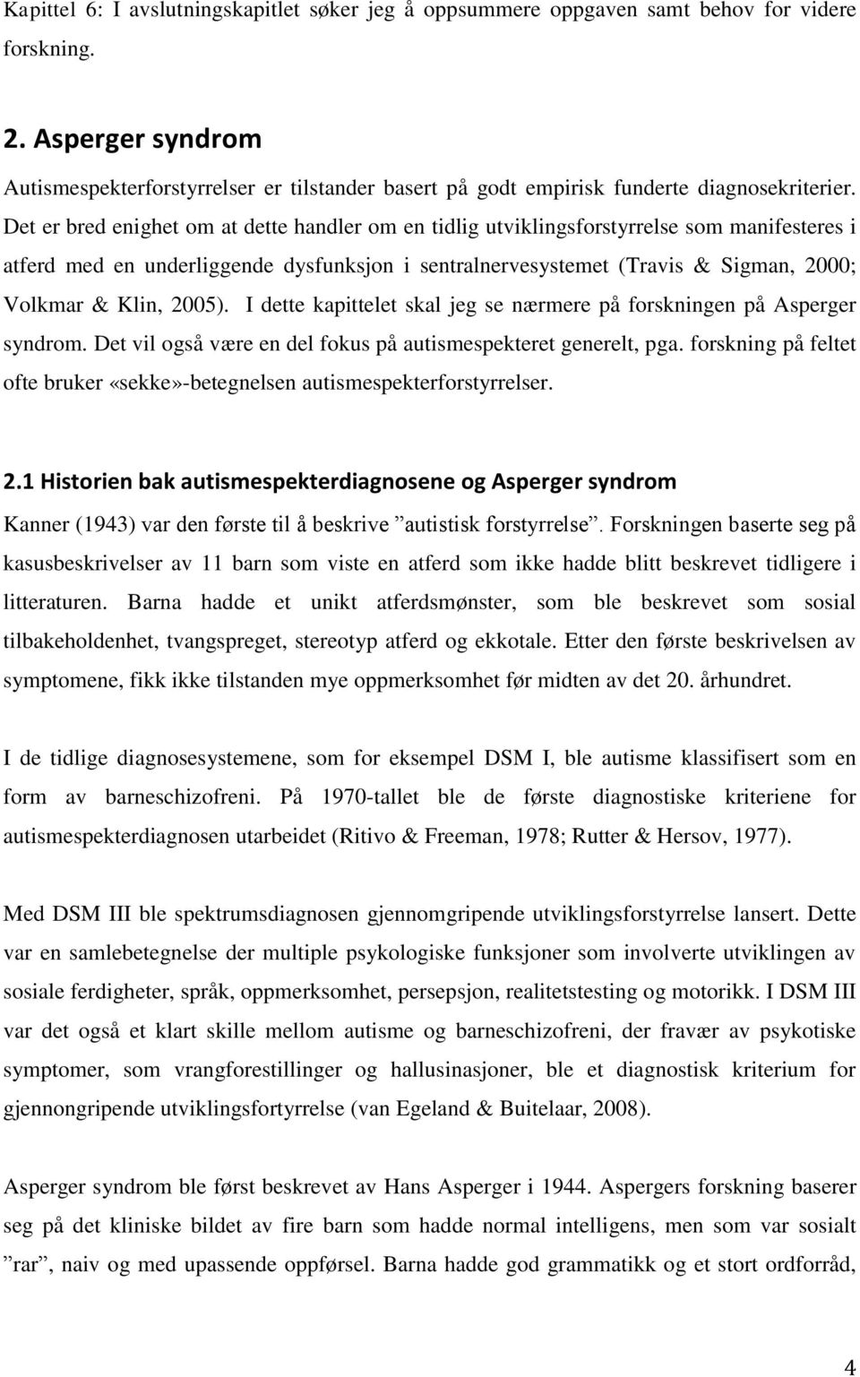 Det er bred enighet om at dette handler om en tidlig utviklingsforstyrrelse som manifesteres i atferd med en underliggende dysfunksjon i sentralnervesystemet (Travis & Sigman, 2000; Volkmar & Klin,