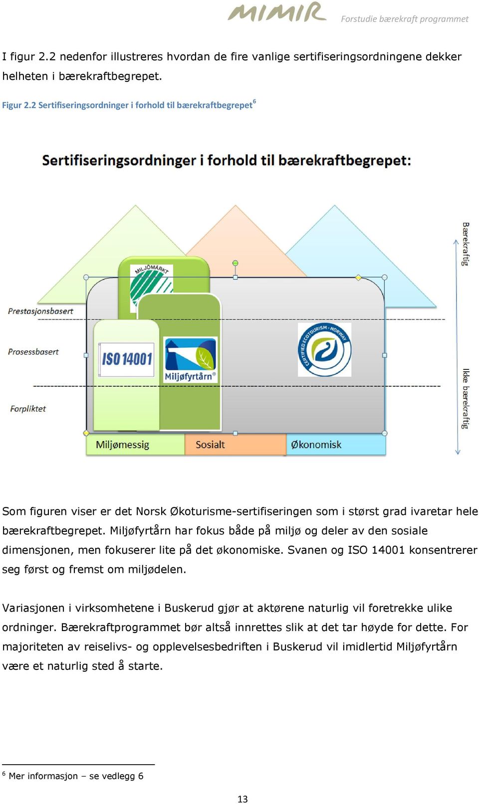 Miljøfyrtårn har fokus både på miljø og deler av den sosiale dimensjonen, men fokuserer lite på det økonomiske. Svanen og ISO 14001 konsentrerer seg først og fremst om miljødelen.