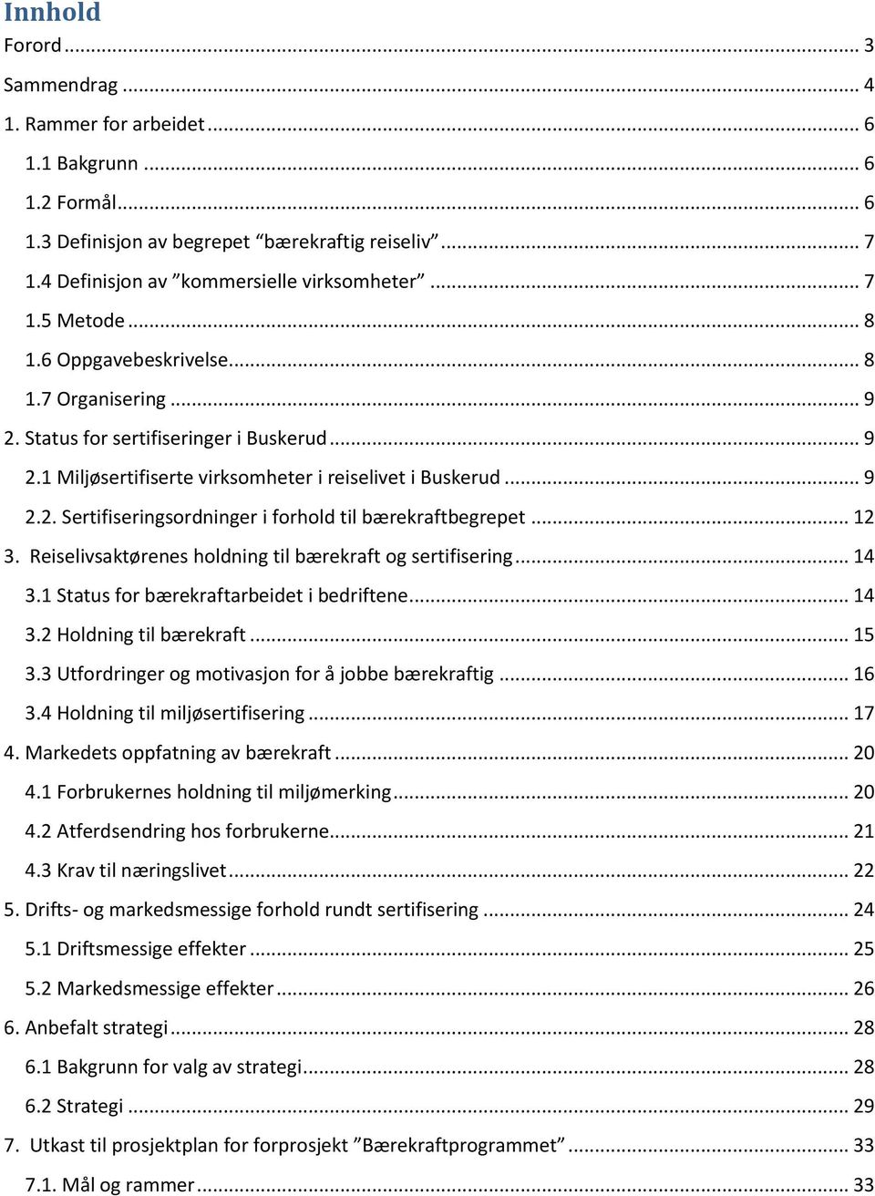 .. 12 3. Reiselivsaktørenes holdning til bærekraft og sertifisering... 14 3.1 Status for bærekraftarbeidet i bedriftene... 14 3.2 Holdning til bærekraft... 15 3.