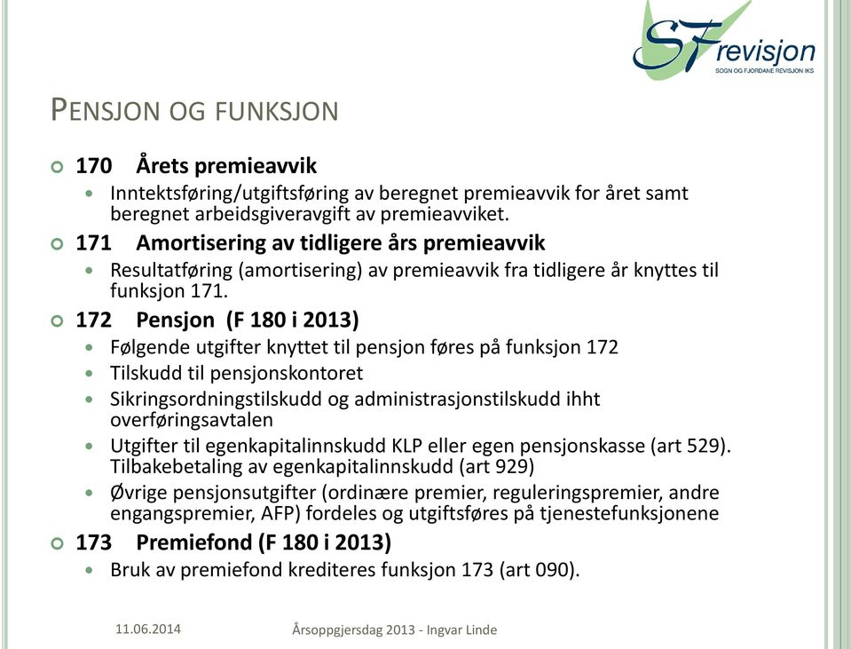 172 Pensjon (F 180 i 2013) Følgende utgifter knyttet til pensjon føres på funksjon 172 Tilskudd til pensjonskontoret Sikringsordningstilskudd og administrasjonstilskudd ihht overføringsavtalen