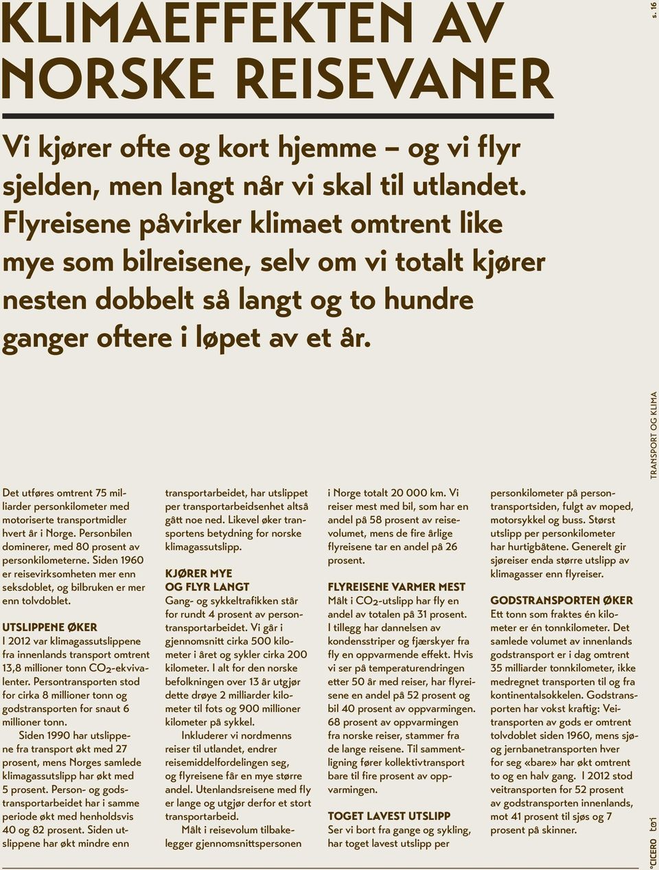 16 Det utføres omtrent 75 milliarder personkilometer med motoriserte transportmidler hvert år i Norge. Personbilen dominerer, med 80 prosent av personkilometerne.