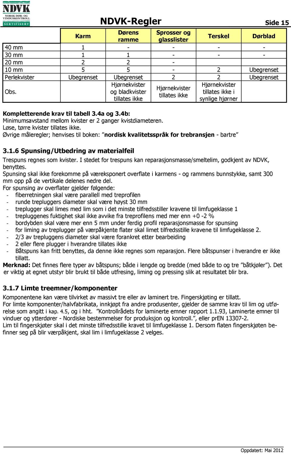 4b: Minimumsavstand mellom kvister er 2 ganger kvistdiameteren. Løse, tørre kvister tillates ikke. Øvrige måleregler; henvises til boken: nordisk kvalitetsspråk for trebransjen - bartre 3.1.