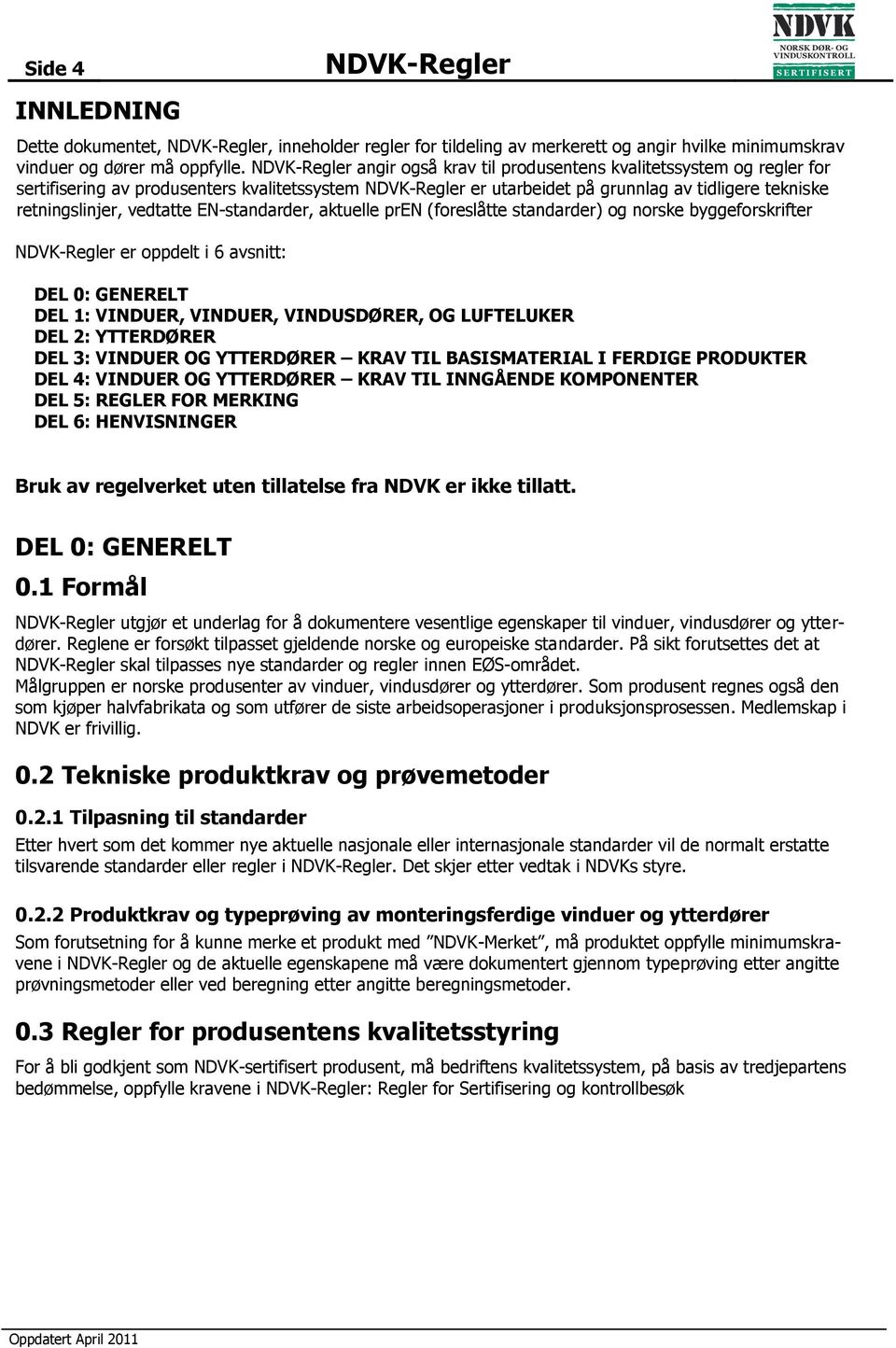 EN-standarder, aktuelle pren (foreslåtte standarder) og norske byggeforskrifter -Regler er oppdelt i 6 avsnitt: DEL 0: GENERELT DEL 1: VINDUER, VINDUER, VINDUSDØRER, OG LUFTELUKER DEL 2: YTTERDØRER