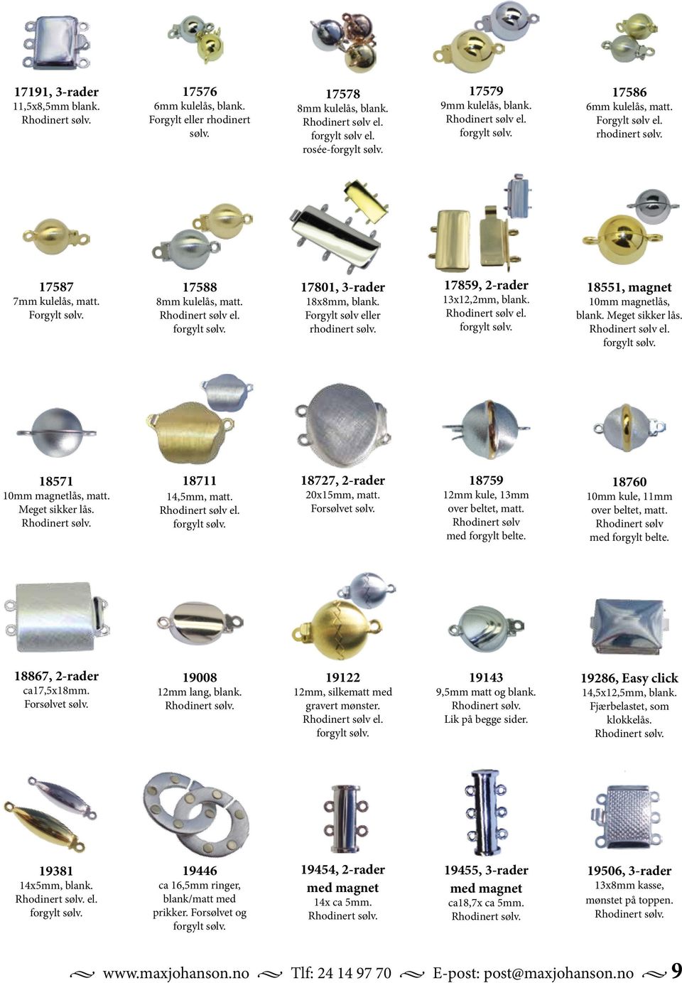 Forgylt sølv eller rhodinert sølv. 17859, 2-rader 13x12,2mm, blank. Rhodinert sølv el. forgylt sølv. 18551, magnet 10mm magnetlås, blank. Meget sikker lås. Rhodinert sølv el. forgylt sølv. 18571 10mm magnetlås, matt.