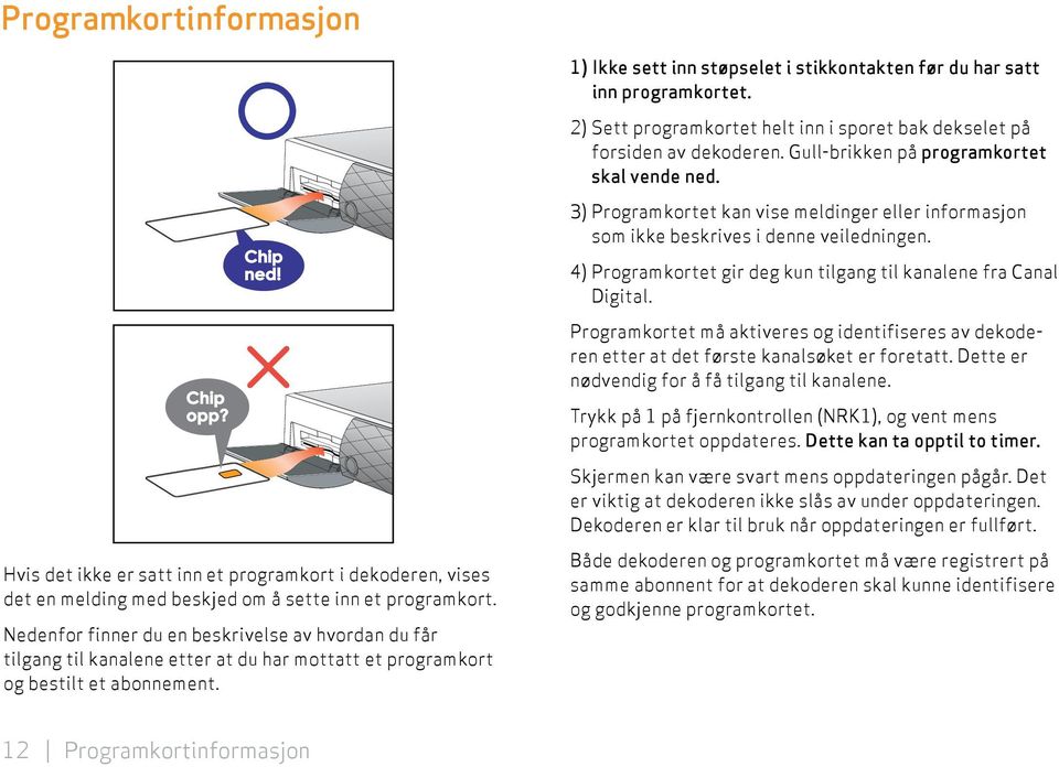 4) Programkortet gir deg kun tilgang til kanalene fra Canal Digital. Programkortet må aktiveres og identifiseres av dekoderen etter at det første kanalsøket er foretatt.