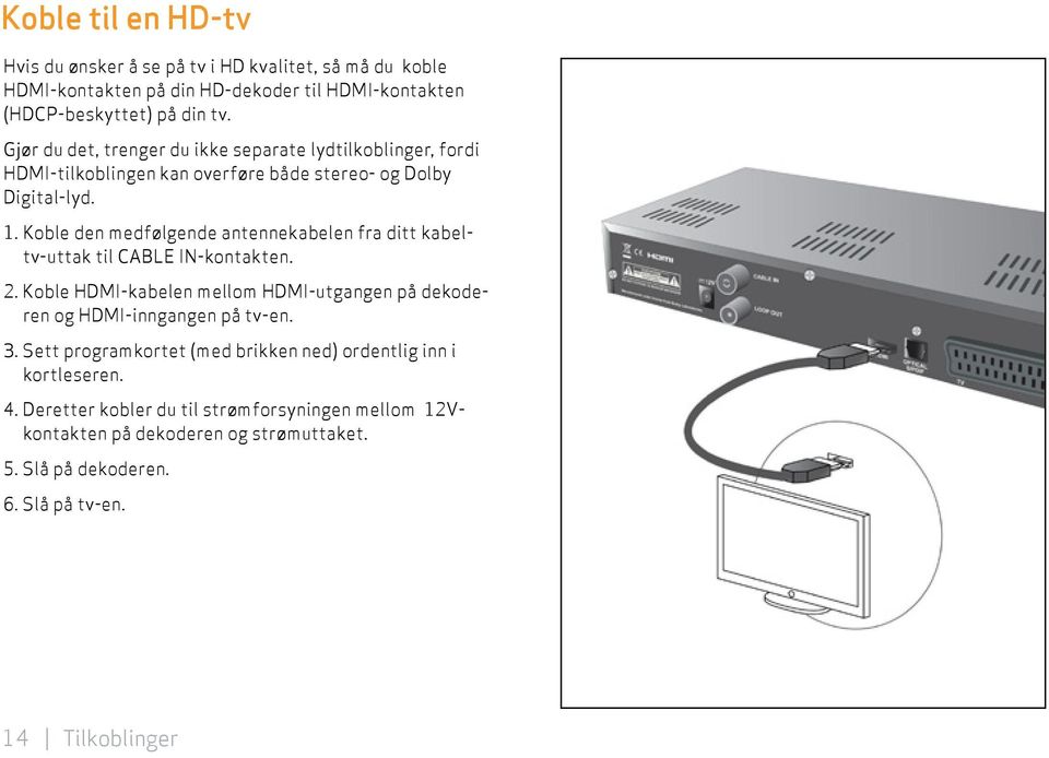 Koble den medfølgende antennekabelen fra ditt kabeltv-uttak til CABLE IN- kontakten. 2. Koble HDMI-kabelen mellom HDMI-utgangen på dekoderen og HDMI-inngangen på tv-en.