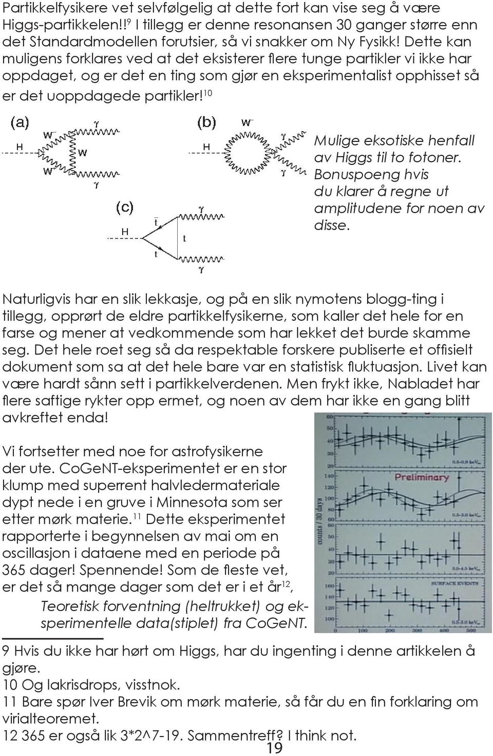 10 Mulige eksotiske henfall av Higgs til to fotoner. Bonuspoeng hvis du klarer å regne ut amplitudene for noen av disse.