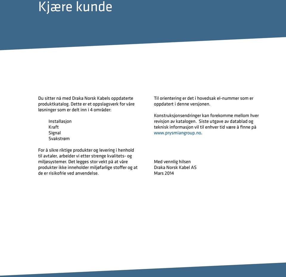 vi etter strenge kvalitets- og miljøsystemer. Det legges stor vekt på at våre produkter ikke inneholder miljøfarlige stoffer og at de er risikofrie ved anvendelse.