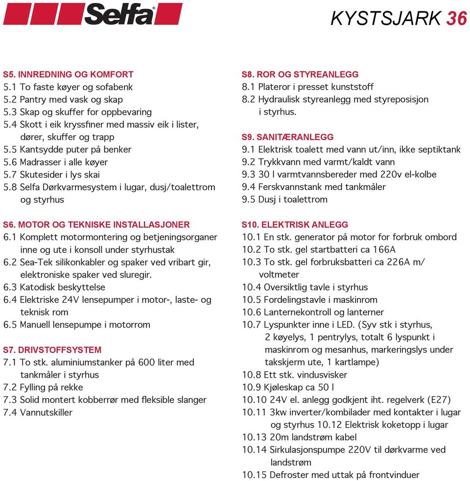 1 Komplett motormontering og betjeningsorganer inne og ute i konsoll under styrhustak 6.2 Sea-Tek silikonkabler og spaker ved vribart gir, elektroniske spaker ved sluregir. 6.3 Katodisk beskyttelse 6.