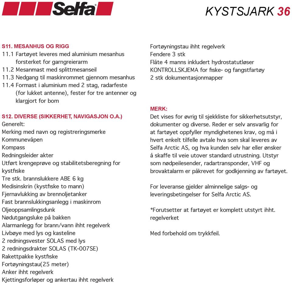 IGASJON O.A.) Generelt: Merking med navn og registreringsmerke Kommunevåpen Kompass Redningsleider akter Utført krengeprøve og stabilitetsberegning for kystfiske Tre stk.